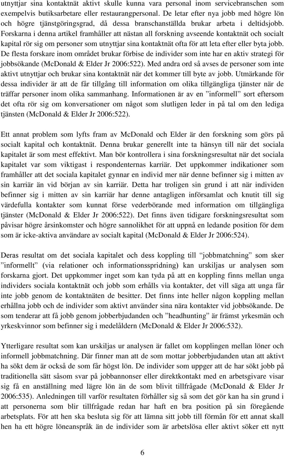 Forskarna i denna artikel framhåller att nästan all forskning avseende kontaktnät och socialt kapital rör sig om personer som utnyttjar sina kontaktnät ofta för att leta efter eller byta jobb.