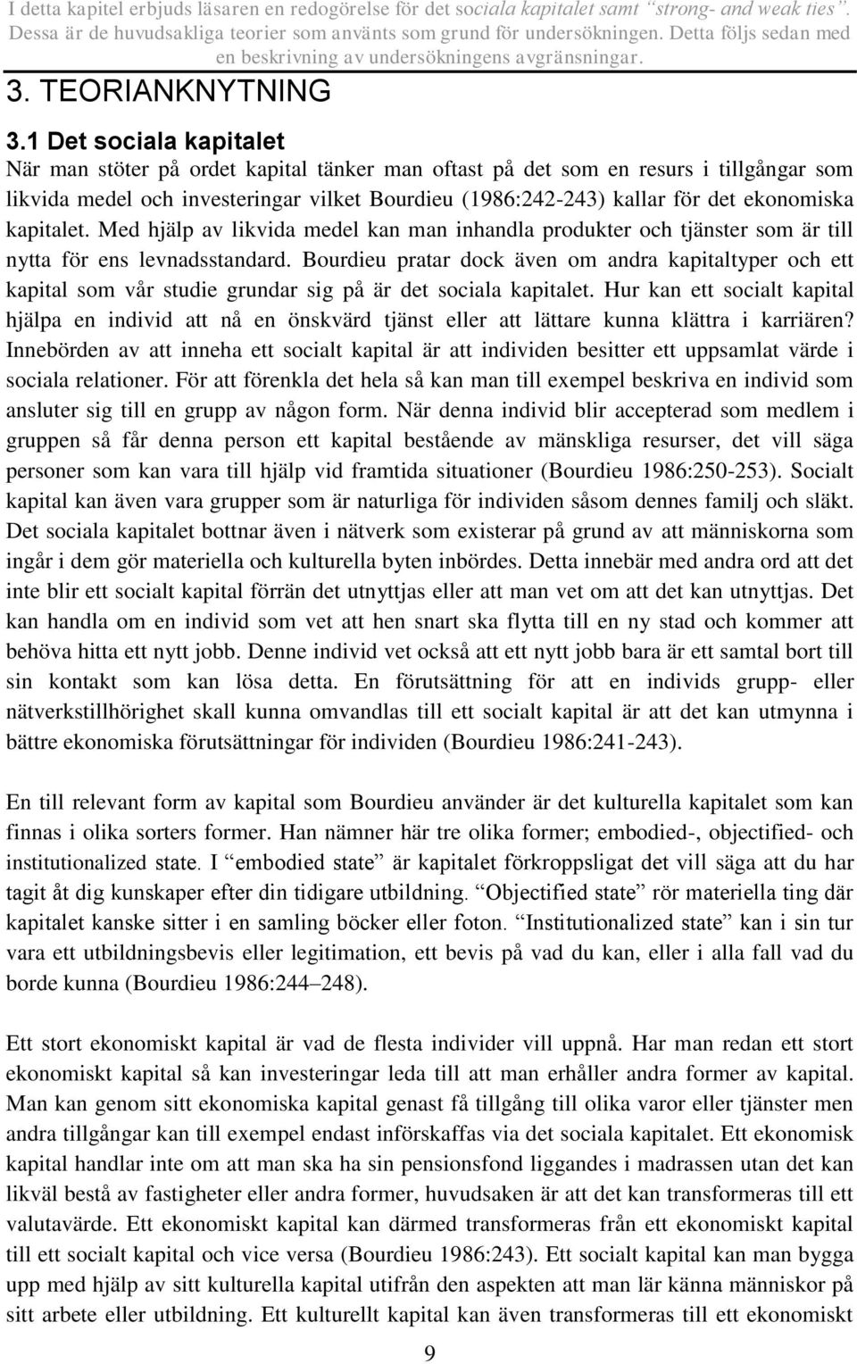 1 Det sociala kapitalet När man stöter på ordet kapital tänker man oftast på det som en resurs i tillgångar som likvida medel och investeringar vilket Bourdieu (1986:242-243) kallar för det