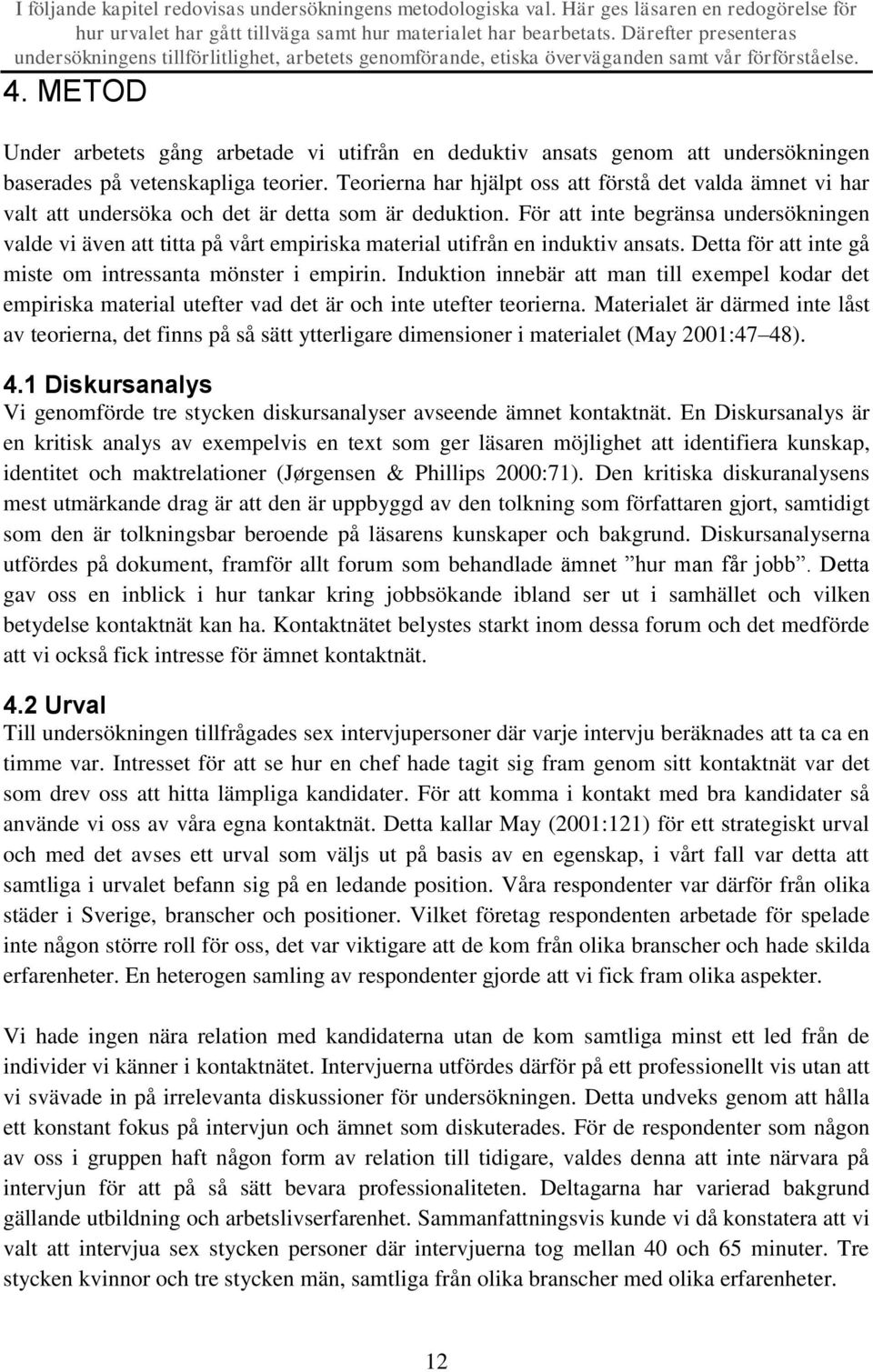 METOD Under arbetets gång arbetade vi utifrån en deduktiv ansats genom att undersökningen baserades på vetenskapliga teorier.