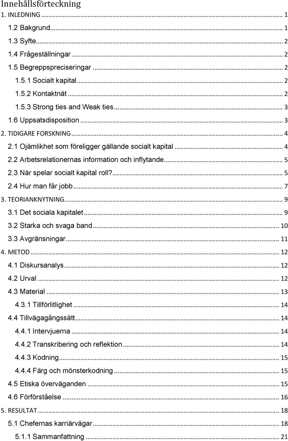 3 När spelar socialt kapital roll?... 5 2.4 Hur man får jobb... 7 3. TEORIANKNYTNING... 9 3.1 Det sociala kapitalet... 9 3.2 Starka och svaga band... 10 3.3 Avgränsningar... 11 4. METOD... 12 4.