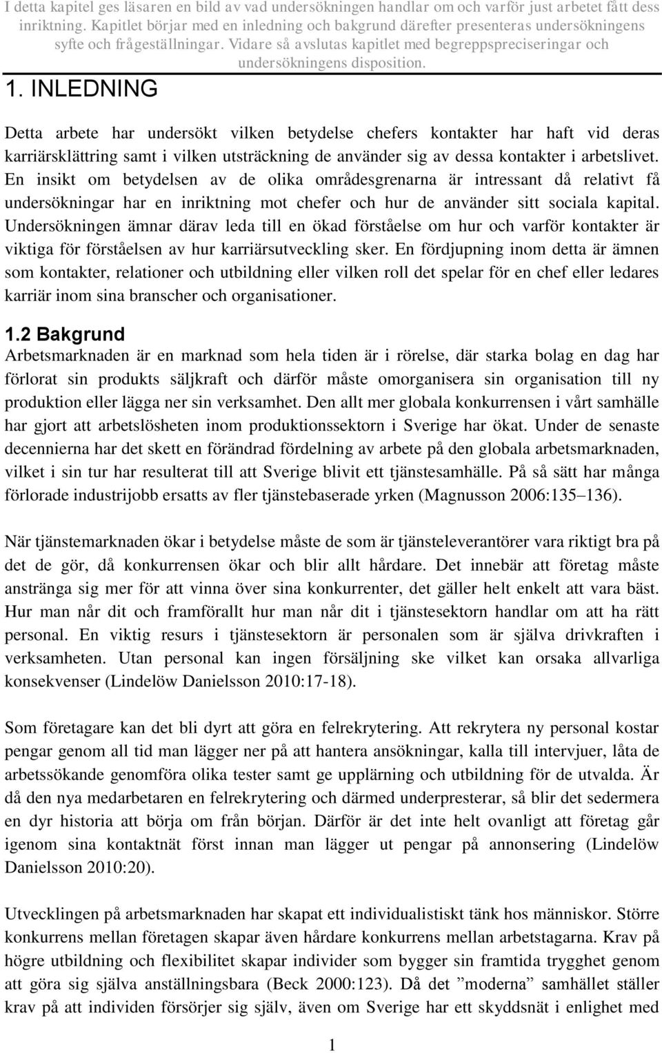 INLEDNING Detta arbete har undersökt vilken betydelse chefers kontakter har haft vid deras karriärsklättring samt i vilken utsträckning de använder sig av dessa kontakter i arbetslivet.