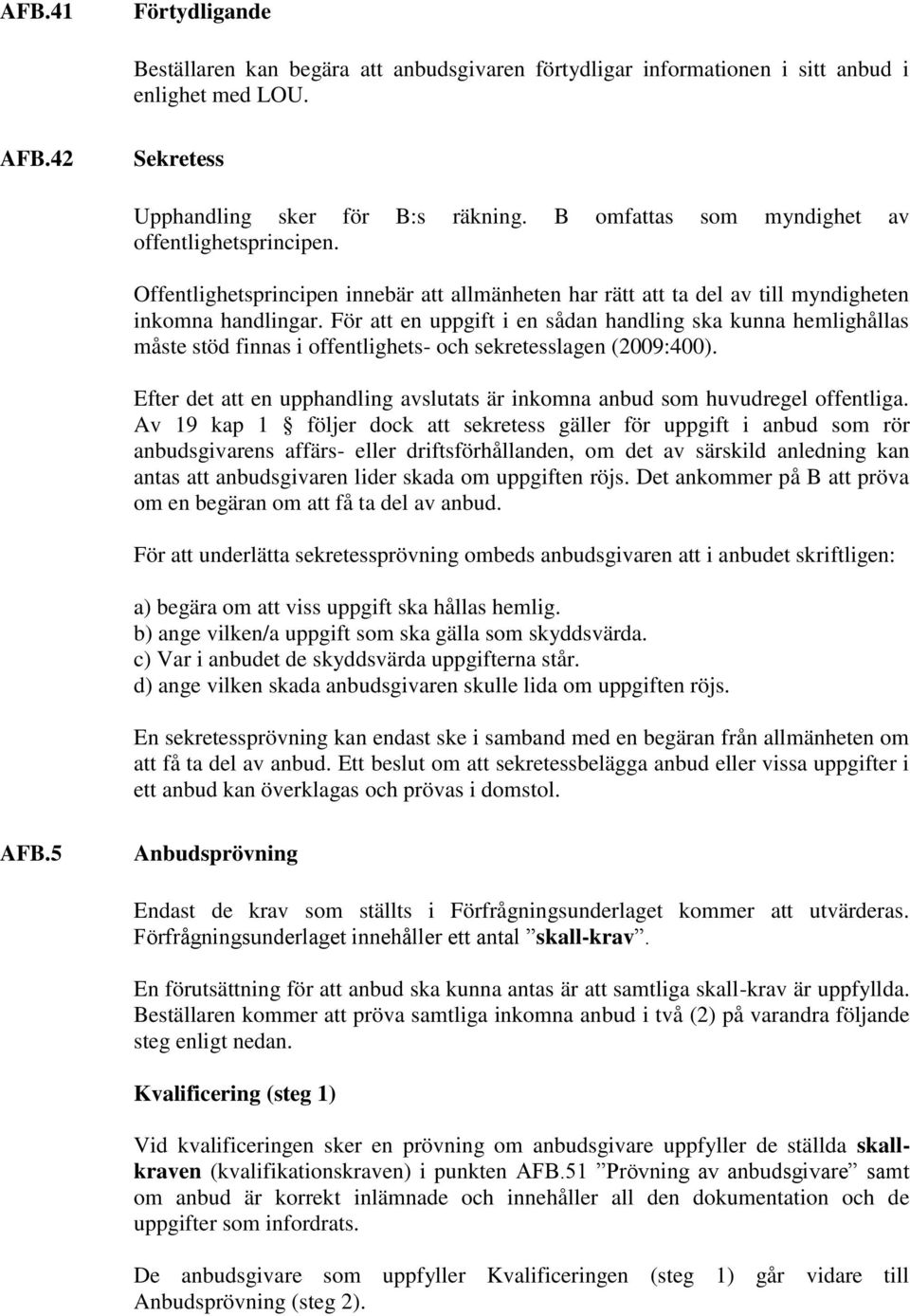 För att en uppgift i en sådan handling ska kunna hemlighållas måste stöd finnas i offentlighets- och sekretesslagen (2009:400).