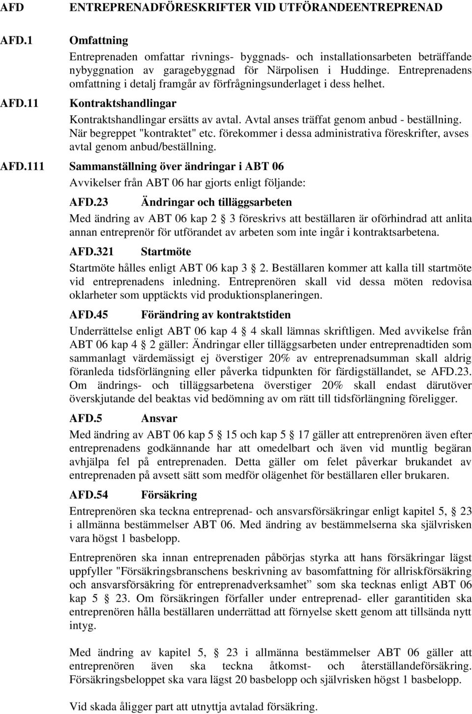 Entreprenadens omfattning i detalj framgår av förfrågningsunderlaget i dess helhet. Kontraktshandlingar Kontraktshandlingar ersätts av avtal. Avtal anses träffat genom anbud - beställning.