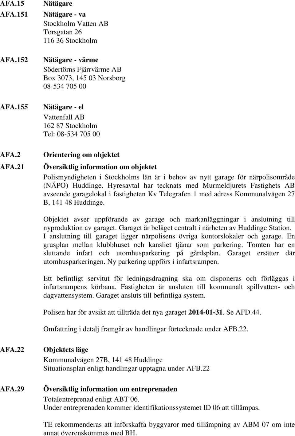 21 Orientering om objektet Översiktlig information om objektet Polismyndigheten i Stockholms län är i behov av nytt garage för närpolisområde (NÄPO) Huddinge.