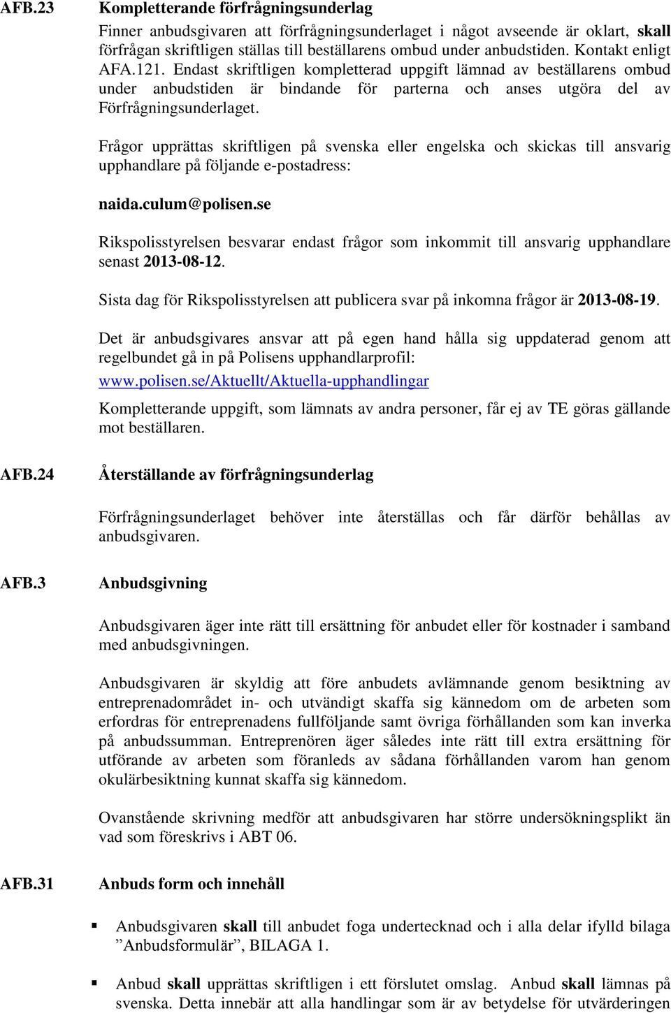 Frågor upprättas skriftligen på svenska eller engelska och skickas till ansvarig upphandlare på följande e-postadress: naida.culum@polisen.