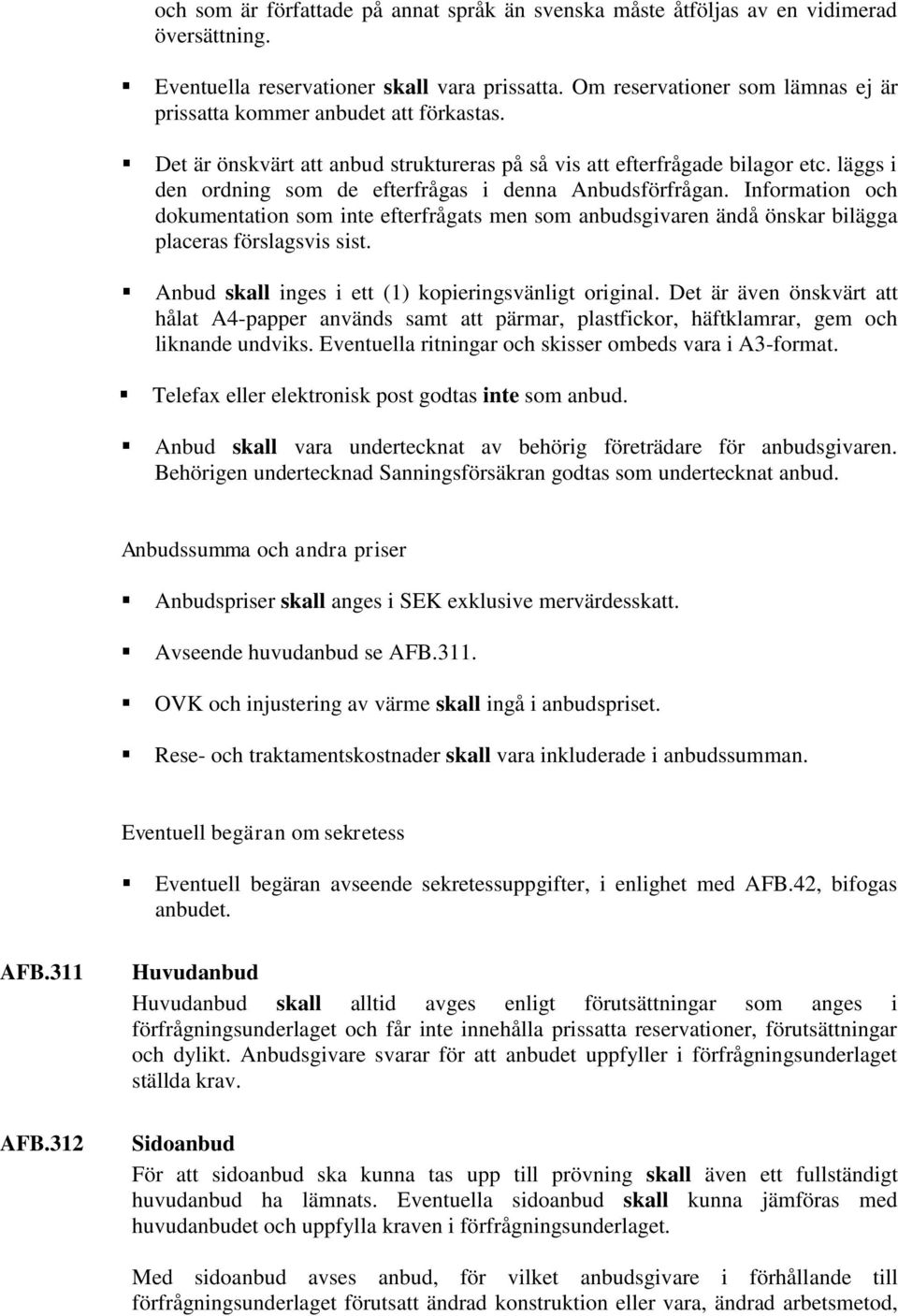 läggs i den ordning som de efterfrågas i denna Anbudsförfrågan. Information och dokumentation som inte efterfrågats men som anbudsgivaren ändå önskar bilägga placeras förslagsvis sist.