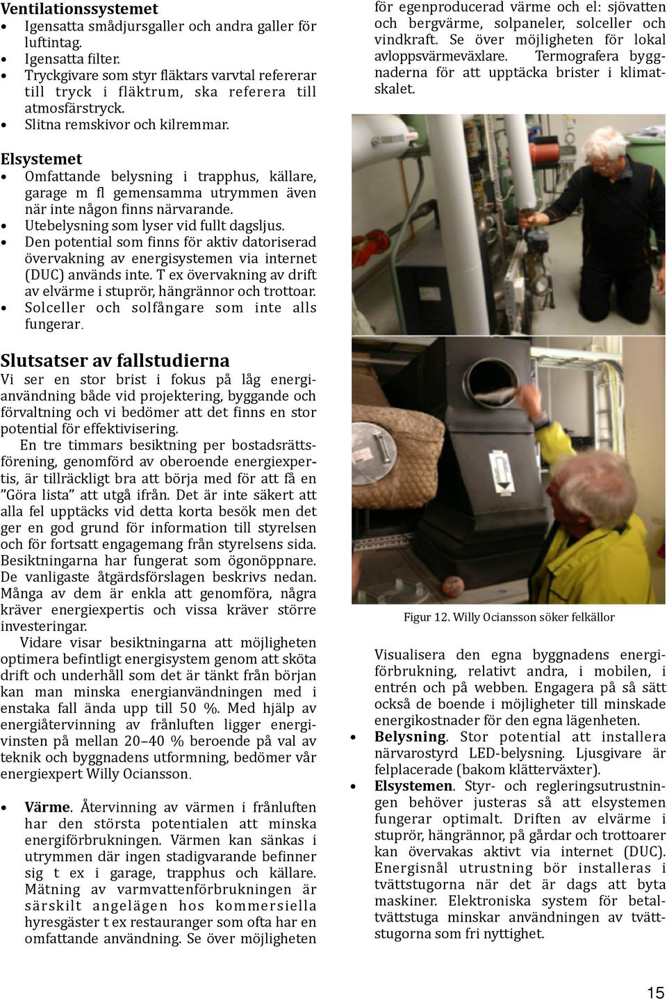 Den potential som Jinns för aktiv datoriserad övervakning av energisystemen via internet (DUC) används inte. T ex övervakning av drift av elvärme i stuprör, hängrännor och trottoar.