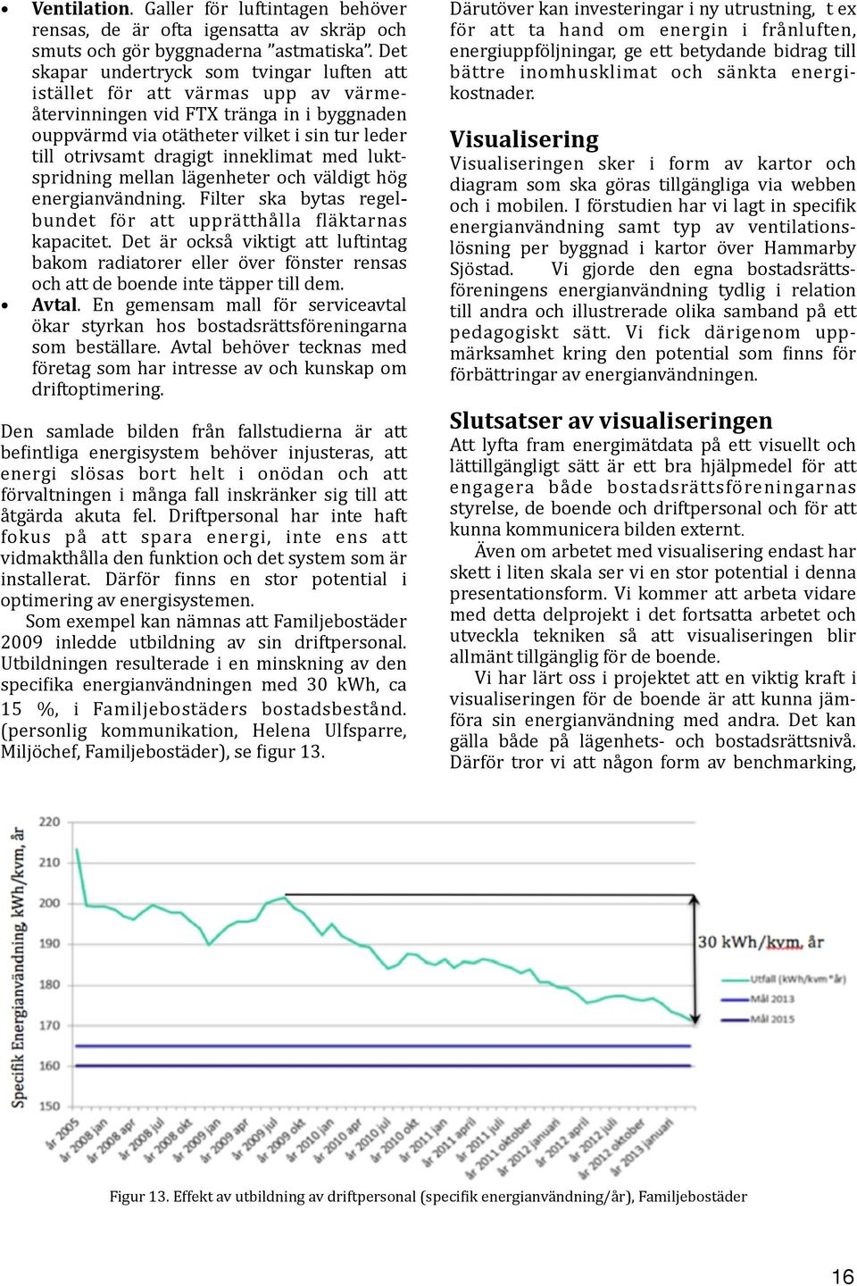 inneklimat med lukt- spridning mellan lägenheter och väldigt hög energianvändning. Filter ska bytas regelbundet för att upprätthålla Jläktarnas kapacitet.