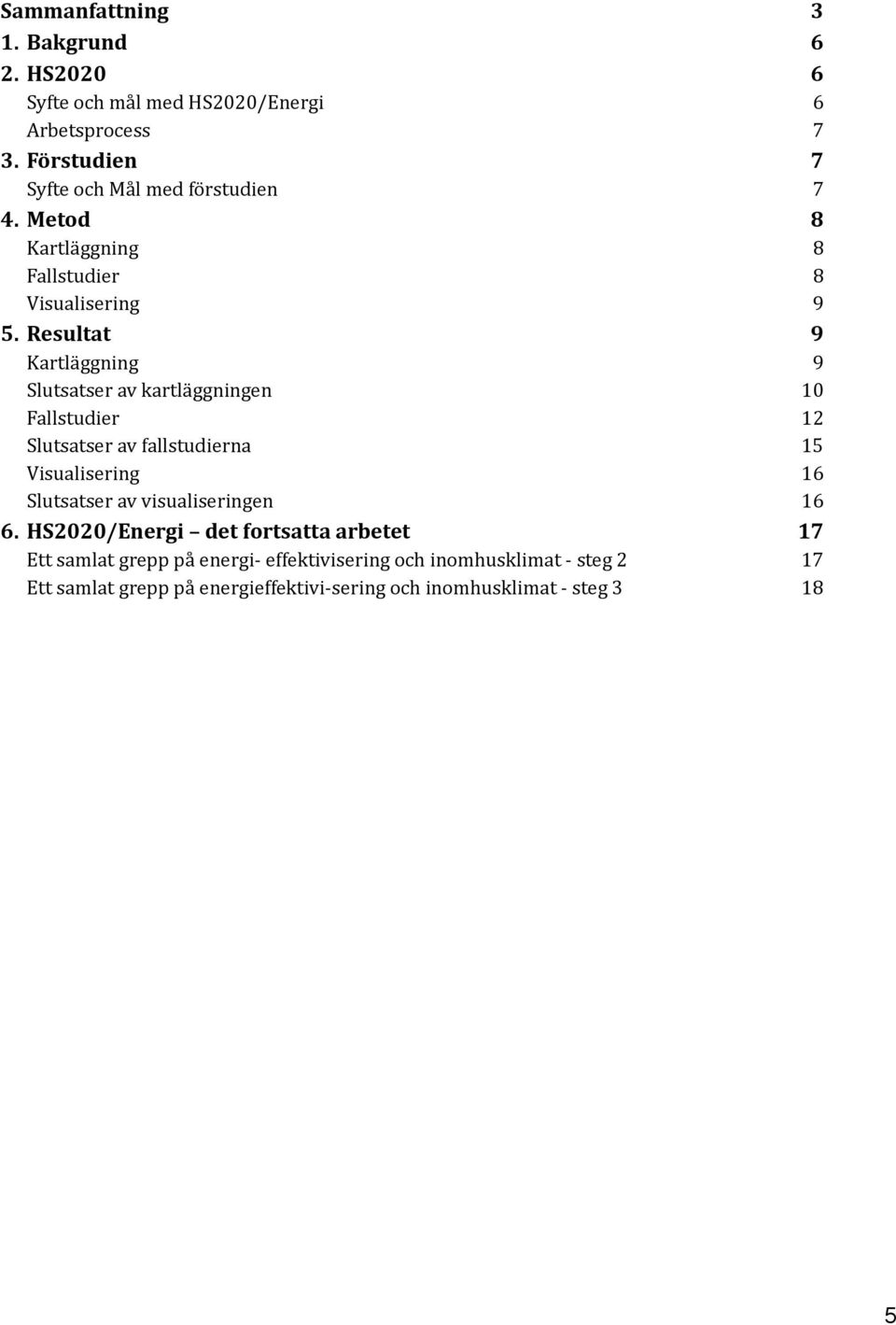 Resultat 9 Kartläggning 9 Slutsatser av kartläggningen 10 Fallstudier 12 Slutsatser av fallstudierna 15 Visualisering 16 Slutsatser av