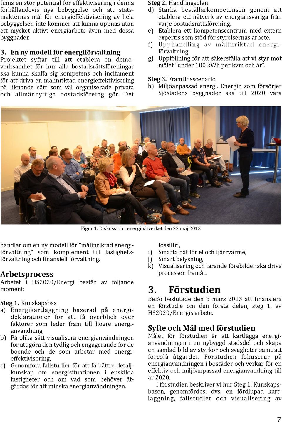 En ny modell för energiförvaltning Projektet syftar till att etablera en demo- verksamhet för hur alla bostadsrättsföreningar ska kunna skaffa sig kompetens och incitament för att driva en