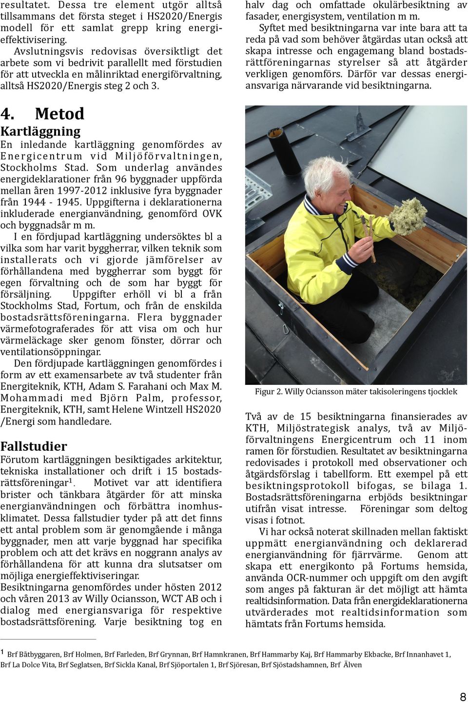 halv dag och omfattade okulärbesiktning av fasader, energisystem, ventilation m m.