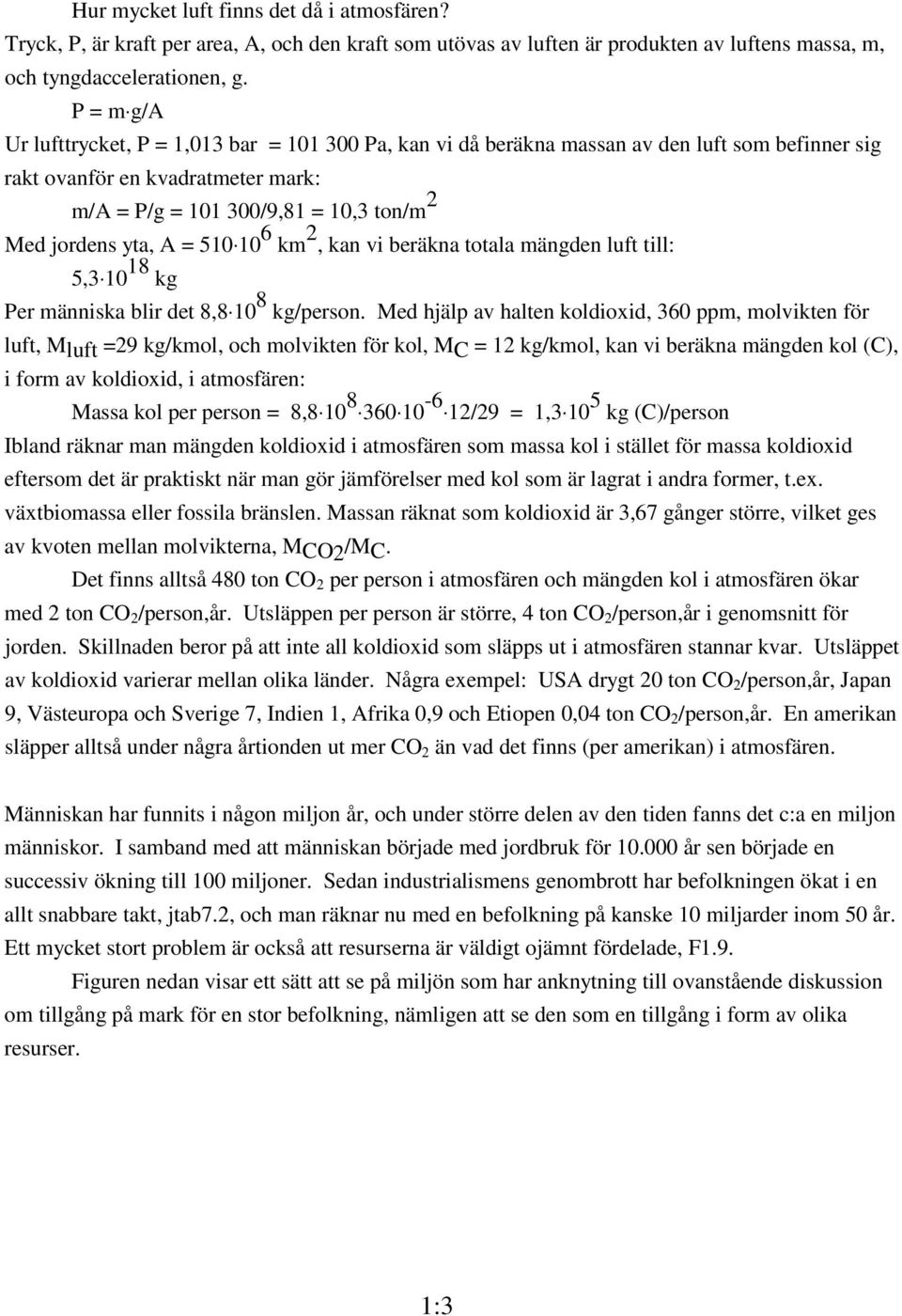 A = 510 10 6 km 2, kan vi beräkna totala mängden luft till: 5,3 10 18 kg Per människa blir det 8,8 10 8 kg/person.