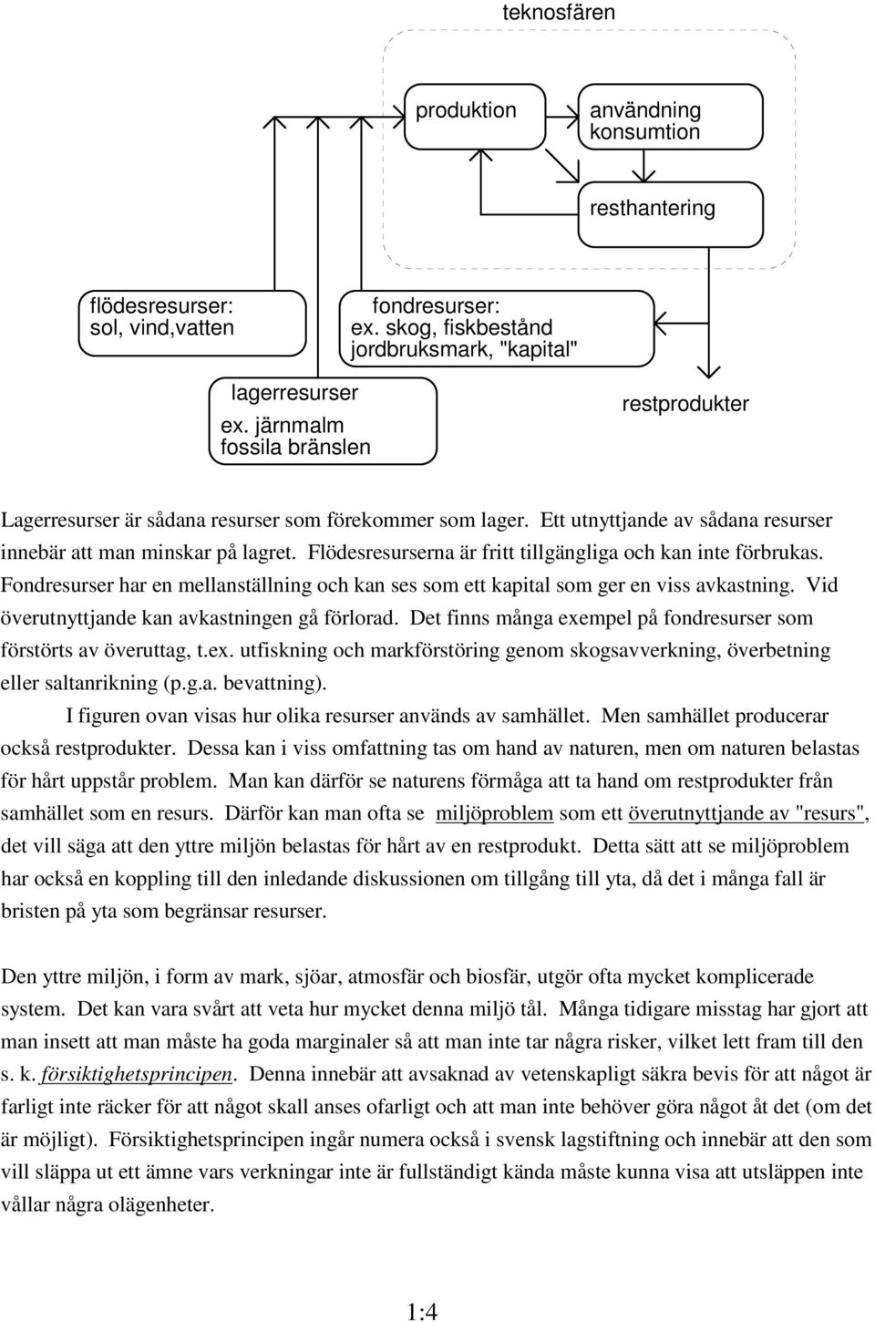 Flödesresurserna är fritt tillgängliga och kan inte förbrukas. Fondresurser har en mellanställning och kan ses som ett kapital som ger en viss avkastning.