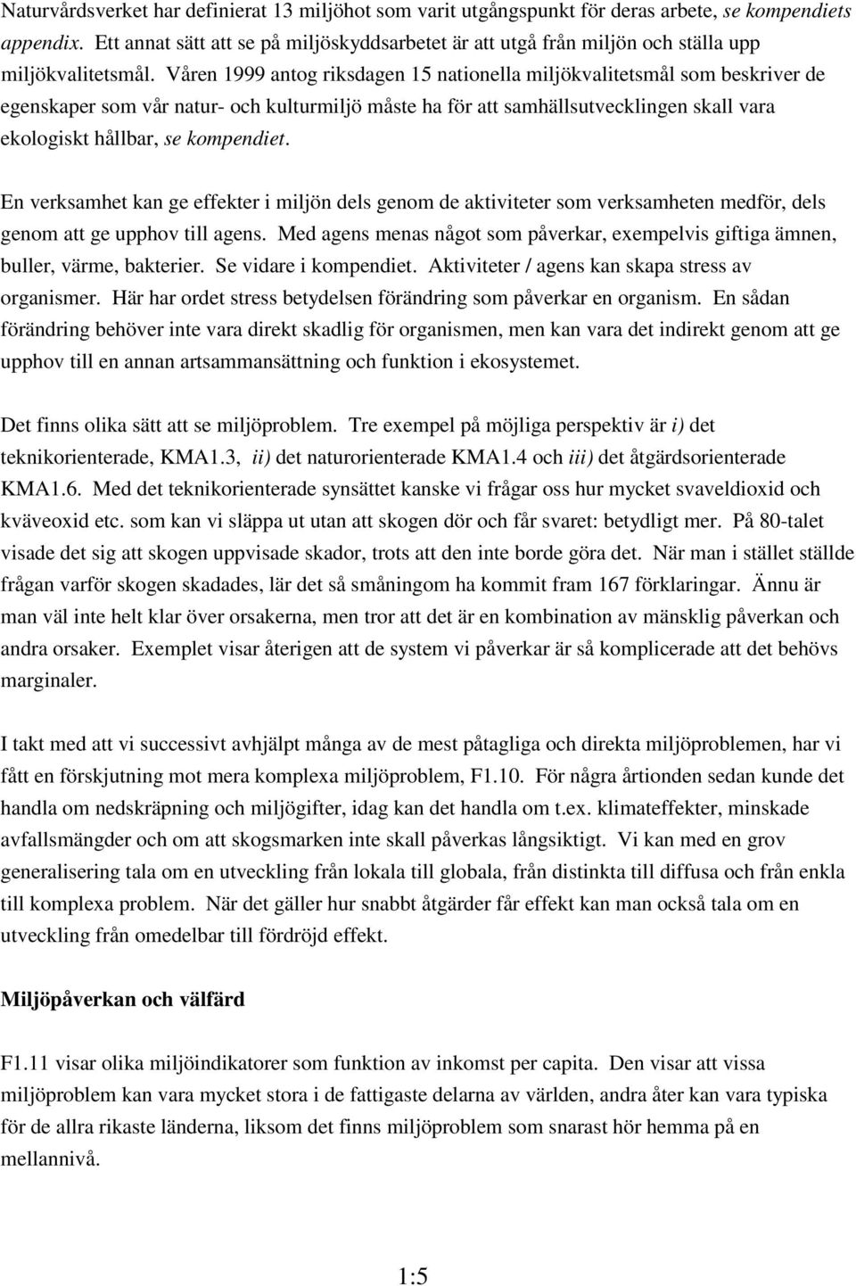 Våren 1999 antog riksdagen 15 nationella miljökvalitetsmål som beskriver de egenskaper som vår natur- och kulturmiljö måste ha för att samhällsutvecklingen skall vara ekologiskt hållbar, se