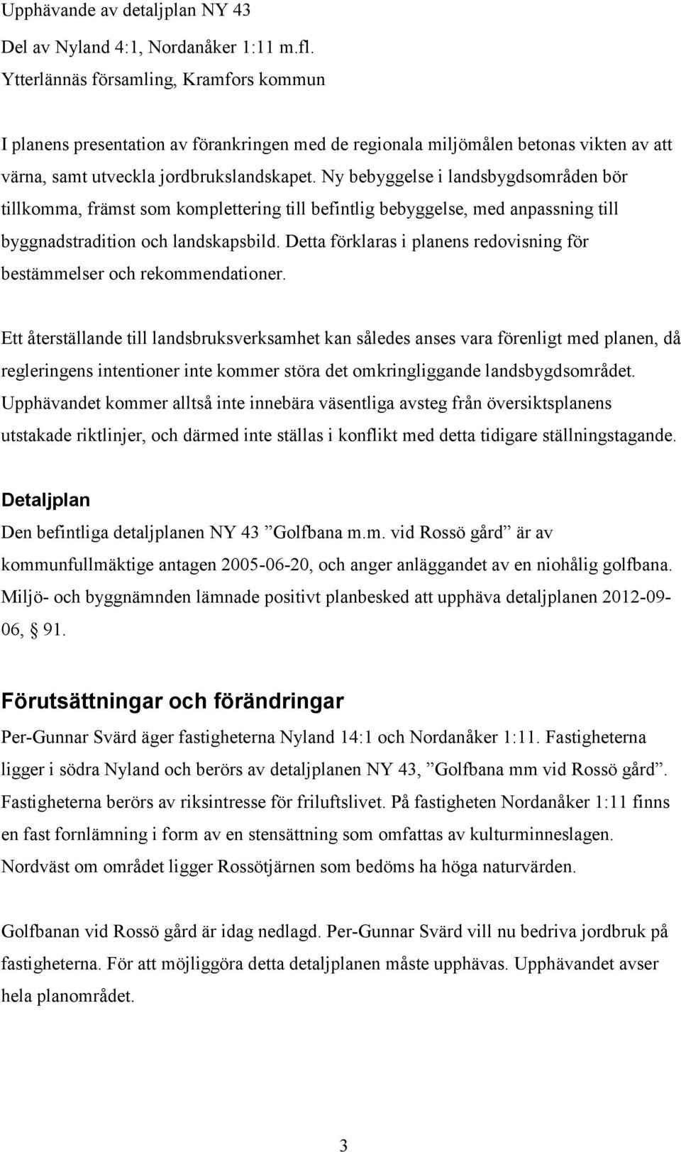 Ny bebyggelse i landsbygdsområden bör tillkomma, främst som komplettering till befintlig bebyggelse, med anpassning till byggnadstradition och landskapsbild.