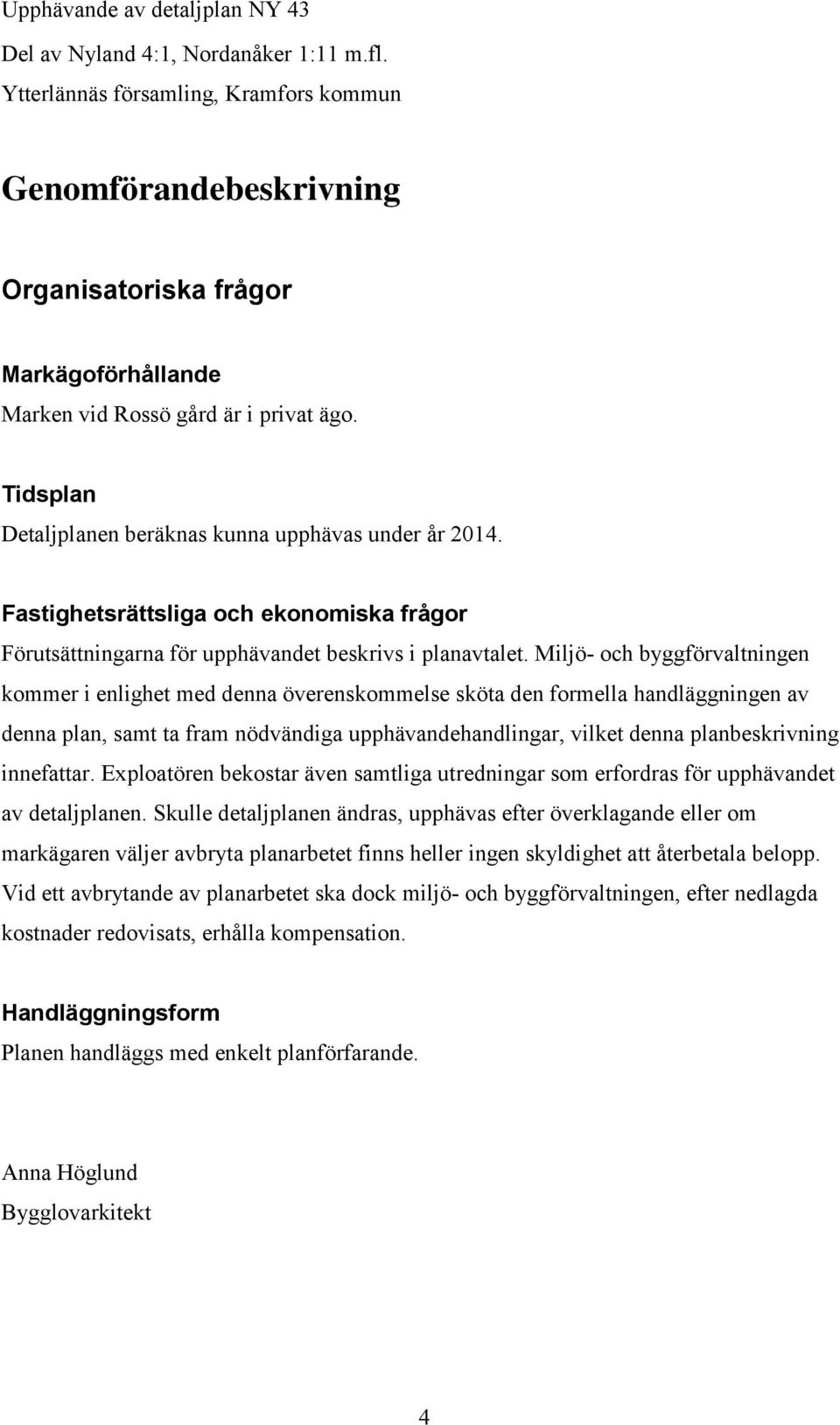 Tidsplan Detaljplanen beräknas kunna upphävas under år 2014. Fastighetsrättsliga och ekonomiska frågor Förutsättningarna för upphävandet beskrivs i planavtalet.