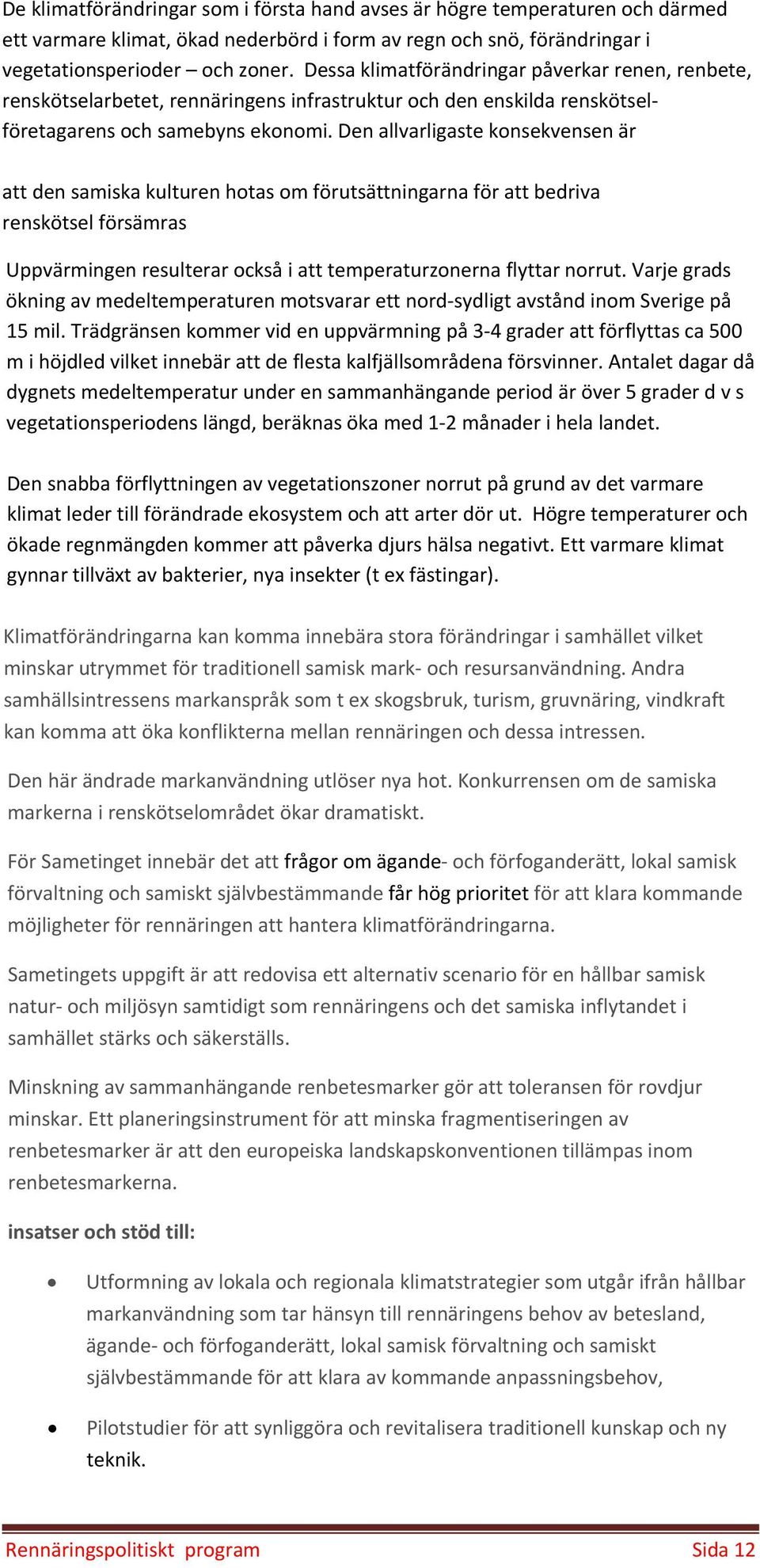 Den allvarligaste konsekvensen är att den samiska kulturen hotas om förutsättningarna för att bedriva renskötsel försämras Uppvärmingen resulterar också i att temperaturzonerna flyttar norrut.