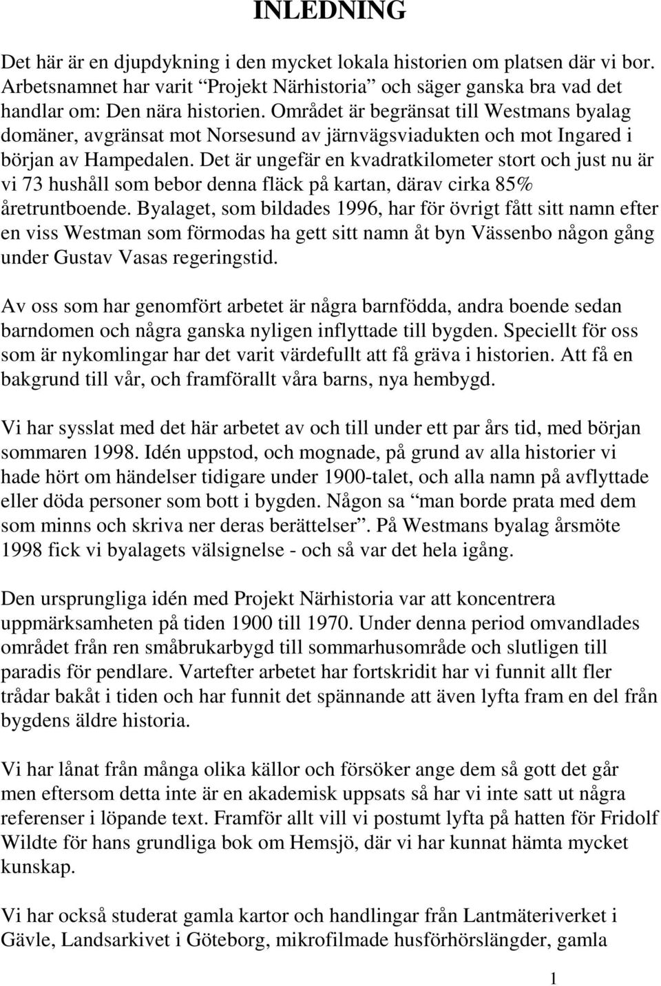 Det är ungefär en kvadratkilometer stort och just nu är vi 73 hushåll som bebor denna fläck på kartan, därav cirka 85% åretruntboende.