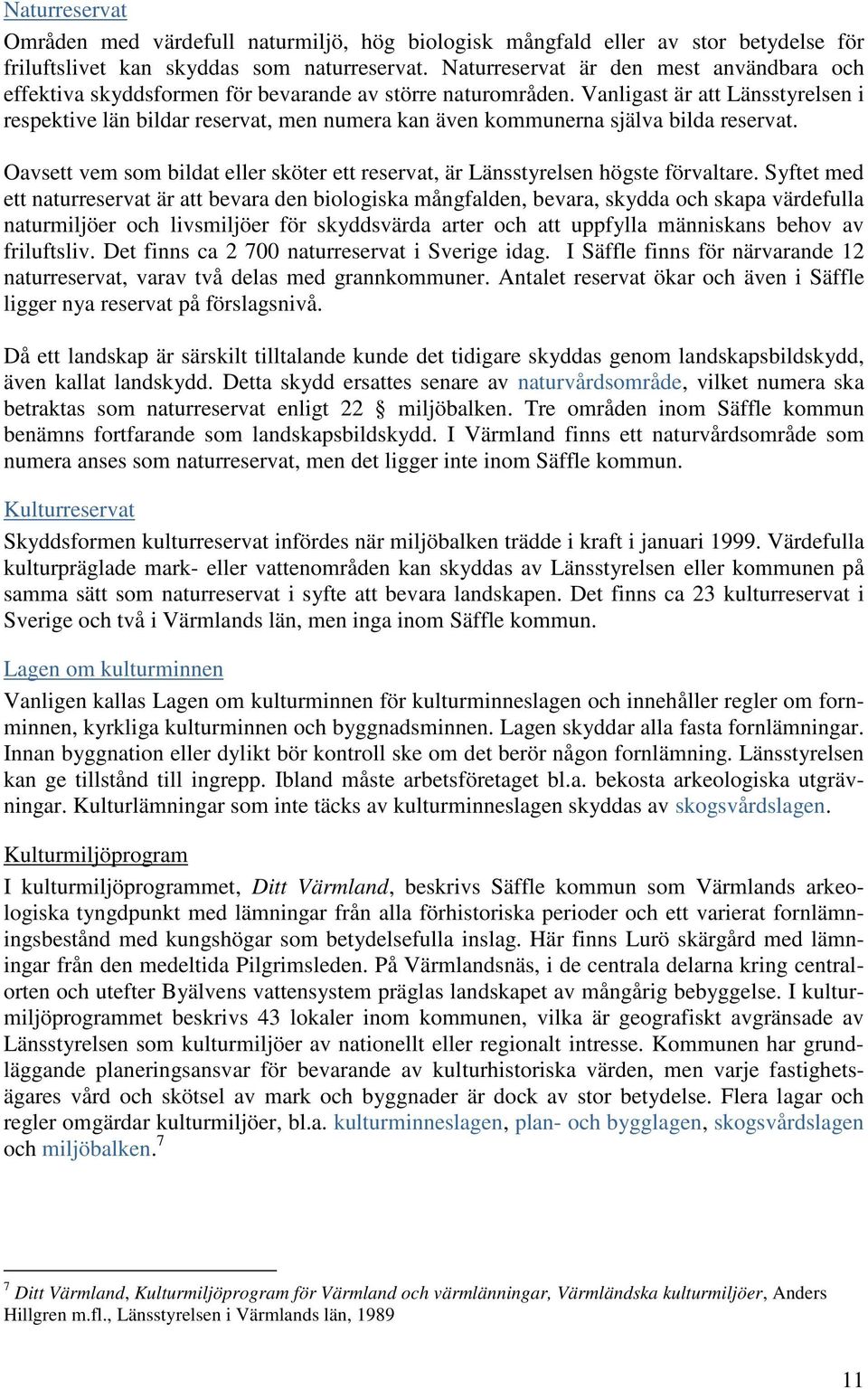 Vanligast är att Länsstyrelsen i respektive län bildar reservat, men numera kan även kommunerna själva bilda reservat.