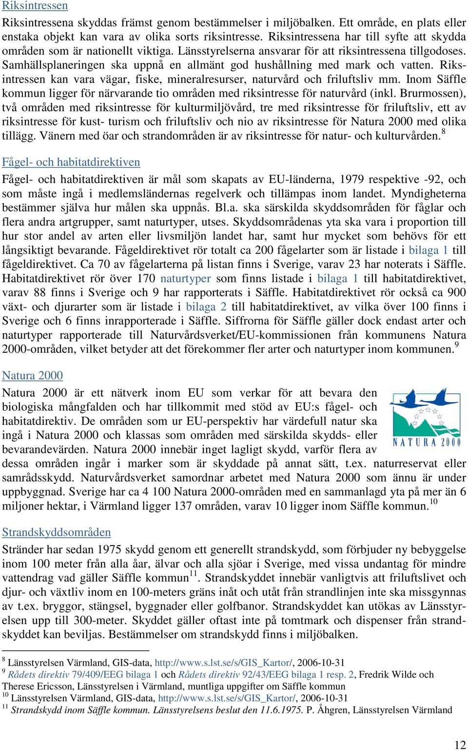 Samhällsplaneringen ska uppnå en allmänt god hushållning med mark och vatten. Riksintressen kan vara vägar, fiske, mineralresurser, naturvård och friluftsliv mm.