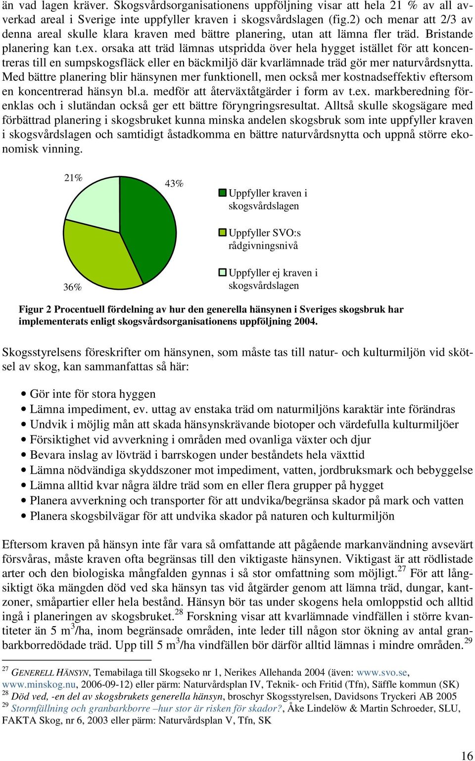 orsaka att träd lämnas utspridda över hela hygget istället för att koncentreras till en sumpskogsfläck eller en bäckmiljö där kvarlämnade träd gör mer naturvårdsnytta.