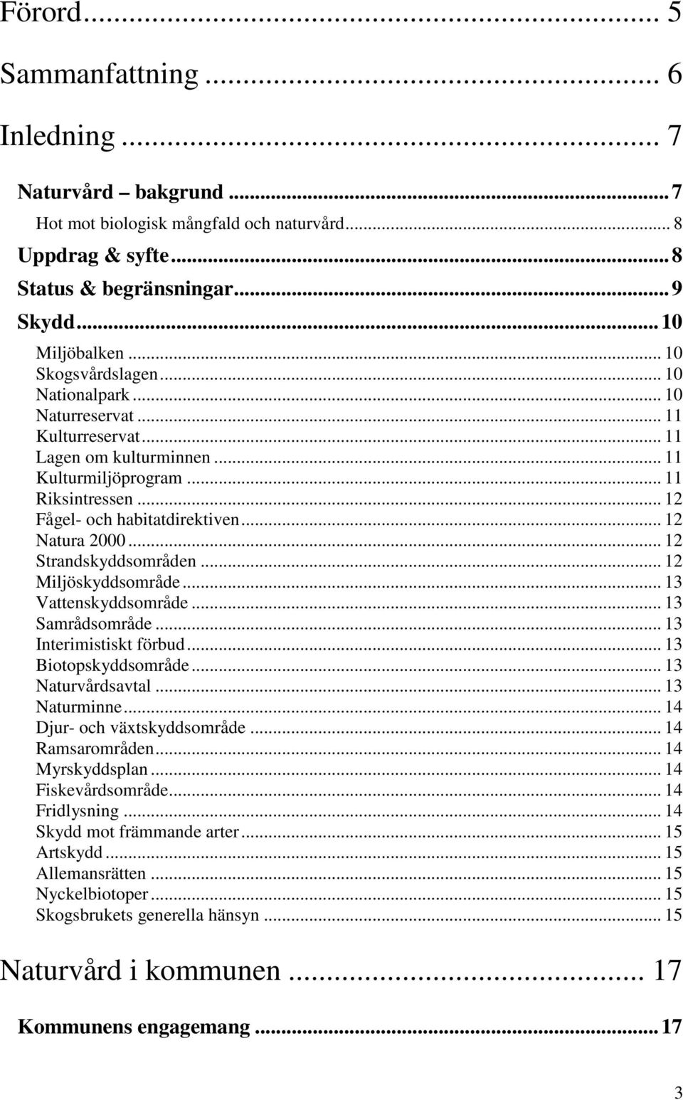 .. 12 Natura 2000... 12 Strandskyddsområden... 12 Miljöskyddsområde... 13 Vattenskyddsområde... 13 Samrådsområde... 13 Interimistiskt förbud... 13 Biotopskyddsområde... 13 Naturvårdsavtal.