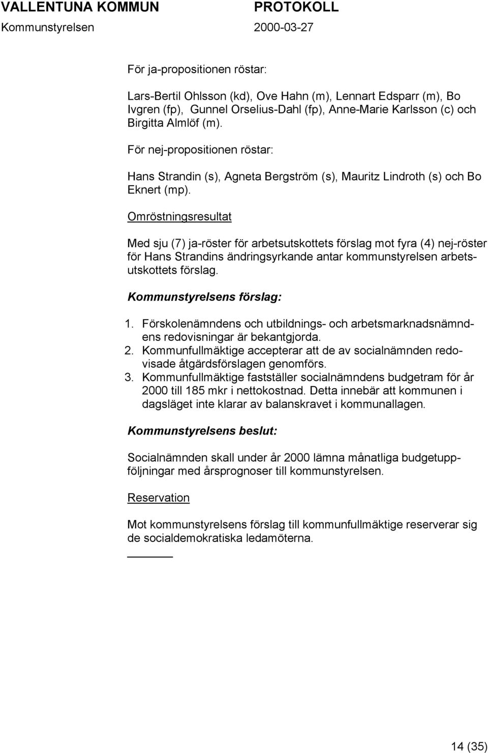 Omröstningsresultat Med sju (7) ja-röster för arbetsutskottets förslag mot fyra (4) nej-röster för Hans Strandins ändringsyrkande antar kommunstyrelsen arbetsutskottets förslag.