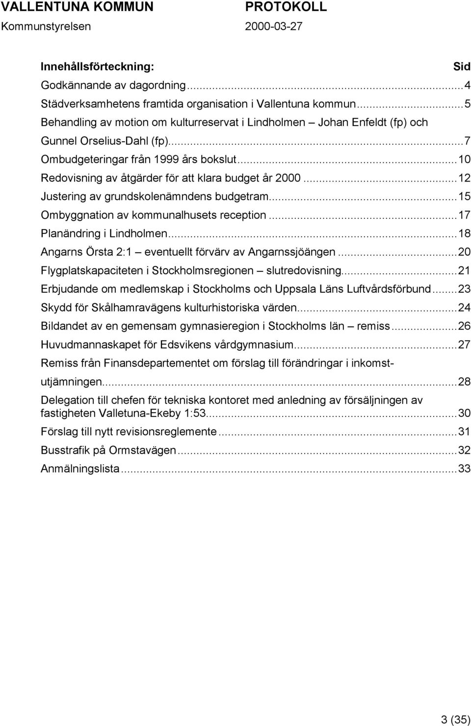 ..10 Redovisning av åtgärder för att klara budget år 2000...12 Justering av grundskolenämndens budgetram...15 Ombyggnation av kommunalhusets reception...17 Planändring i Lindholmen.