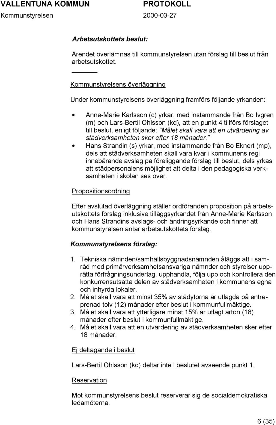 punkt 4 tillförs förslaget till beslut, enligt följande: Målet skall vara att en utvärdering av städverksamheten sker efter 18 månader.