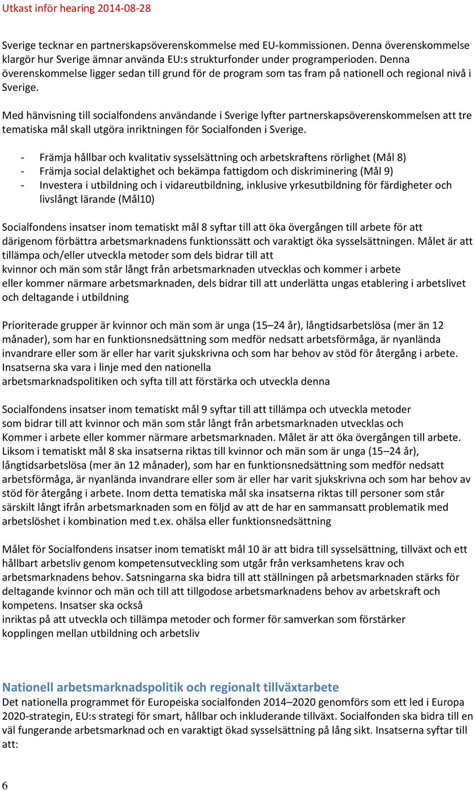 Med hänvisning till socialfondens användande i Sverige lyfter partnerskapsöverenskommelsen att tre tematiska mål skall utgöra inriktningen för Socialfonden i Sverige.