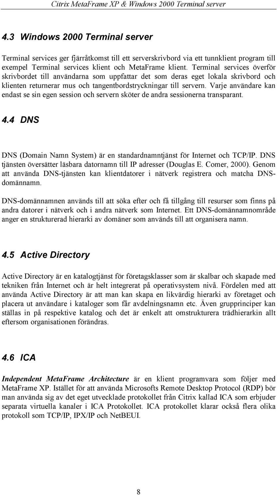 Varje användare kan endast se sin egen session och servern sköter de andra sessionerna transparant. 4.4 DNS DNS (Domain Namn System) är en standardnamntjänst för Internet och TCP/IP.