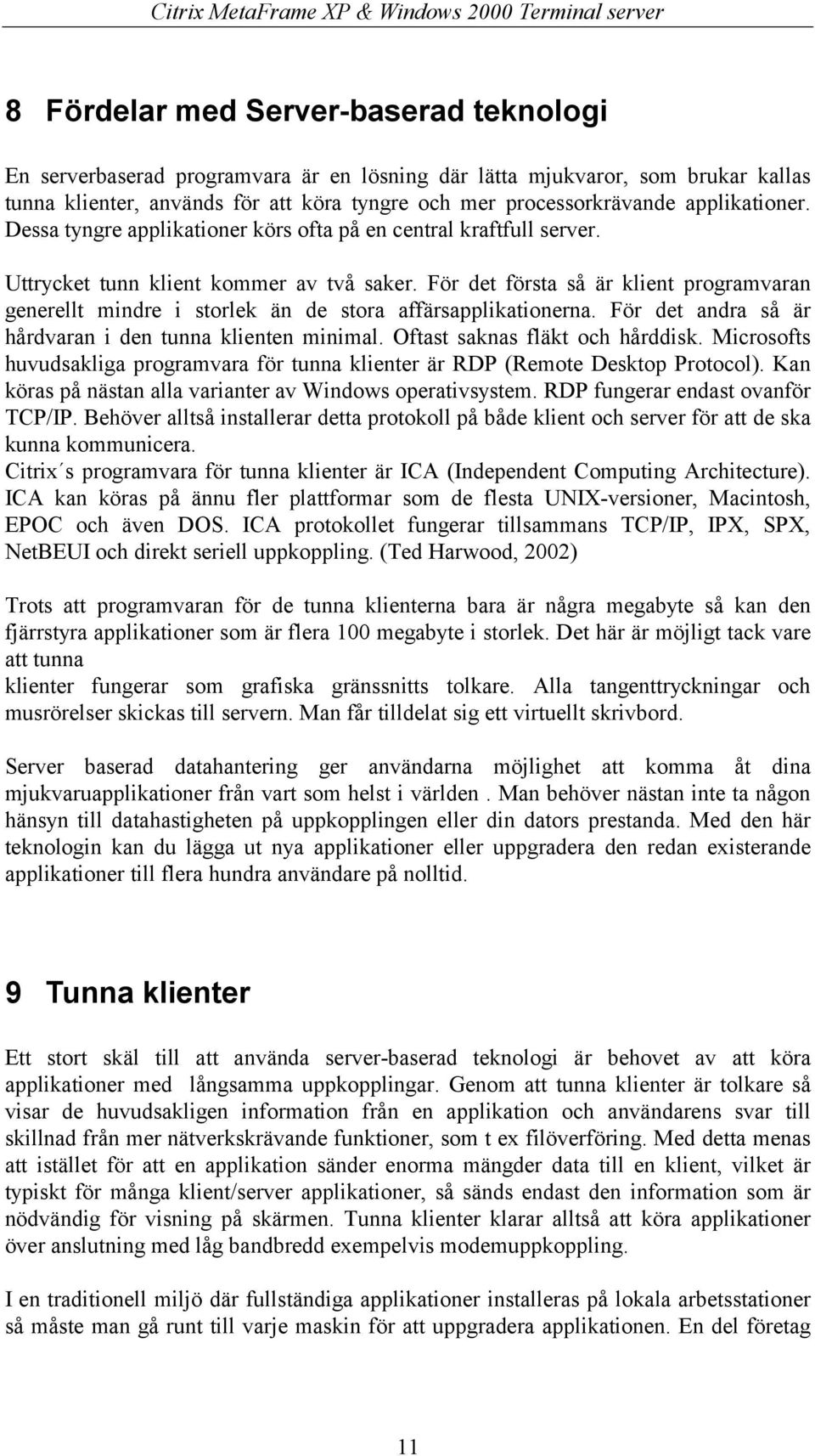 För det första så är klient programvaran generellt mindre i storlek än de stora affärsapplikationerna. För det andra så är hårdvaran i den tunna klienten minimal. Oftast saknas fläkt och hårddisk.