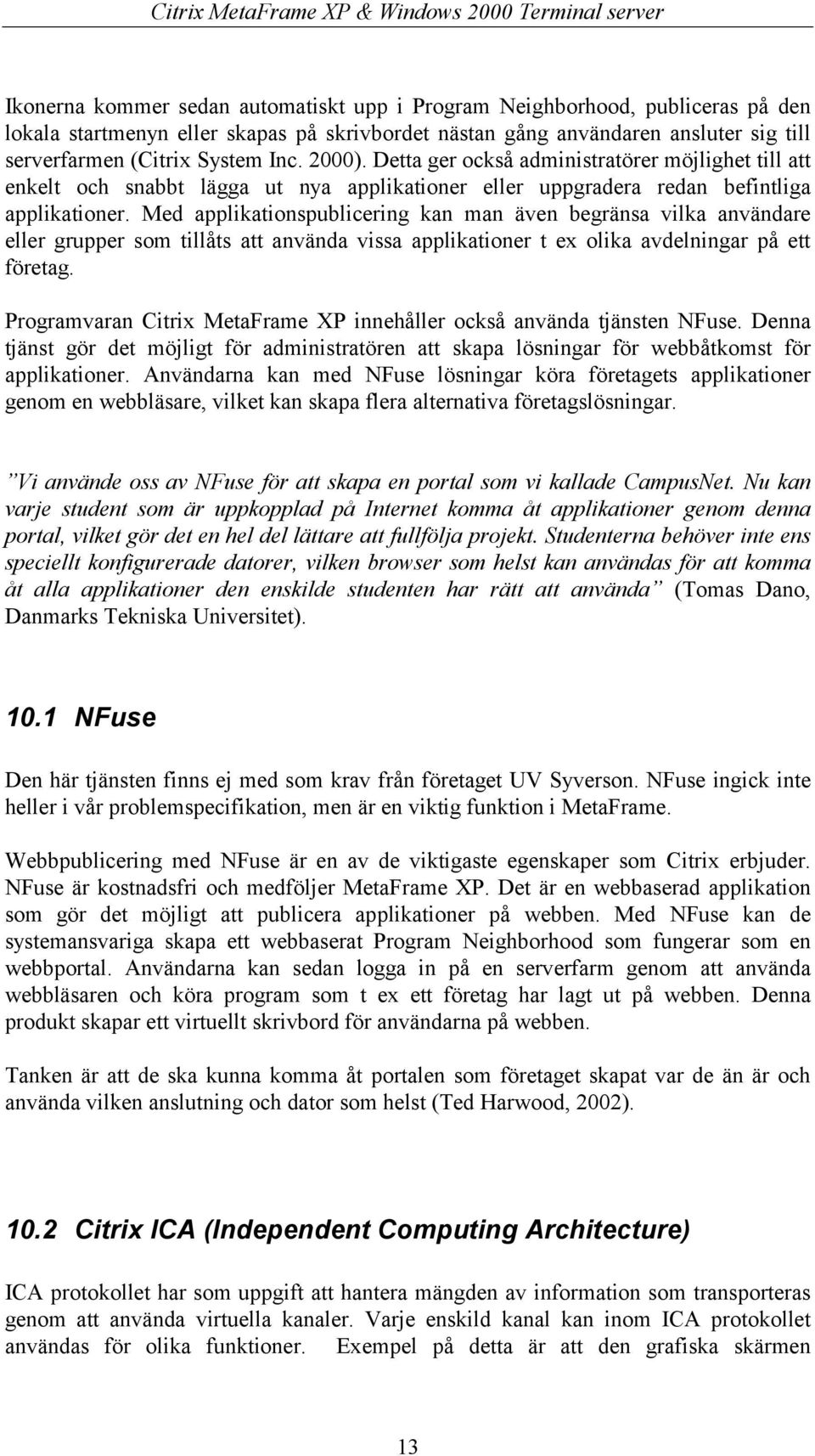 Med applikationspublicering kan man även begränsa vilka användare eller grupper som tillåts att använda vissa applikationer t ex olika avdelningar på ett företag.