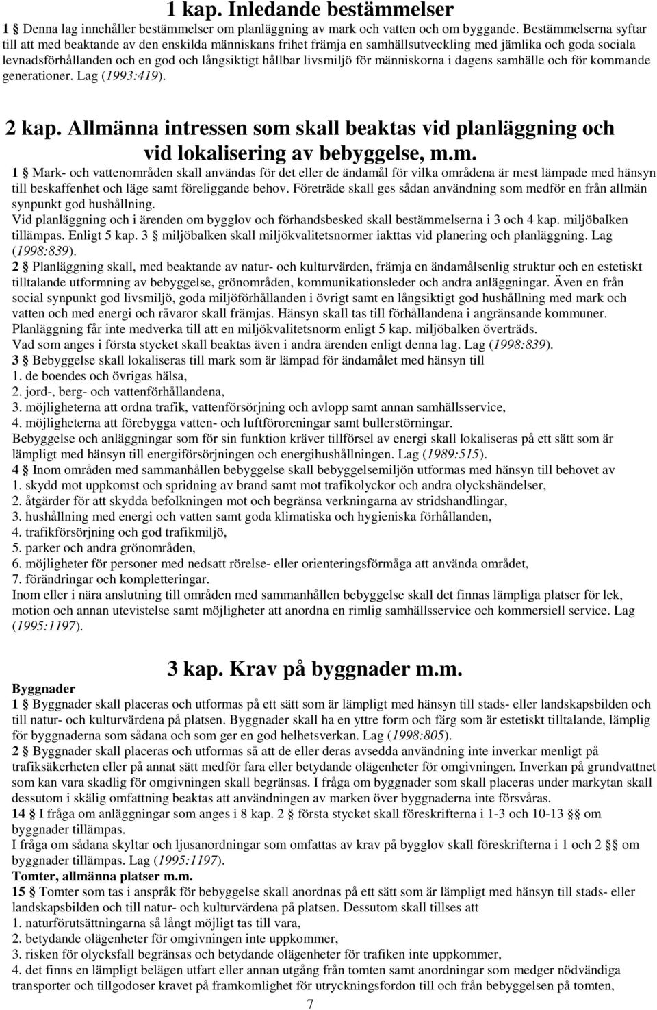 livsmiljö för människorna i dagens samhälle och för kommande generationer. Lag (1993:419). 2 kap. Allmänna intressen som skall beaktas vid planläggning och vid lokalisering av bebyggelse, m.m. 1 Mark- och vattenområden skall användas för det eller de ändamål för vilka områdena är mest lämpade med hänsyn till beskaffenhet och läge samt föreliggande behov.