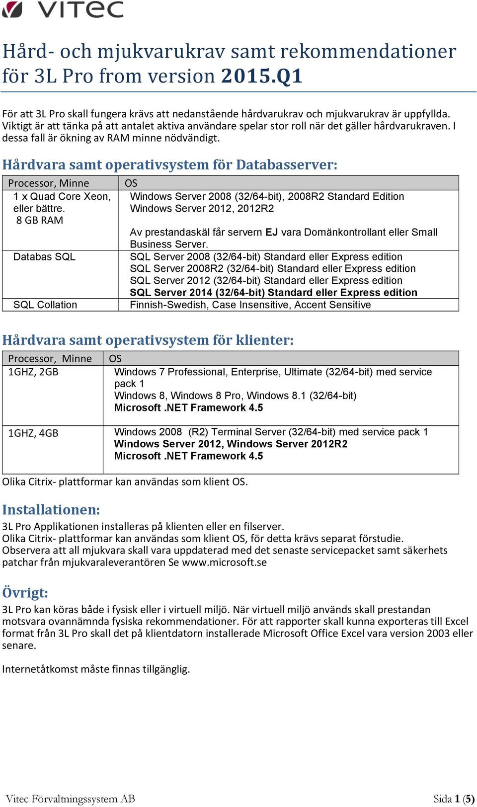 Hårdvara samt operativsystem för Databasserver: Processor, Minne 1 x Quad Core Xeon, eller bättre.