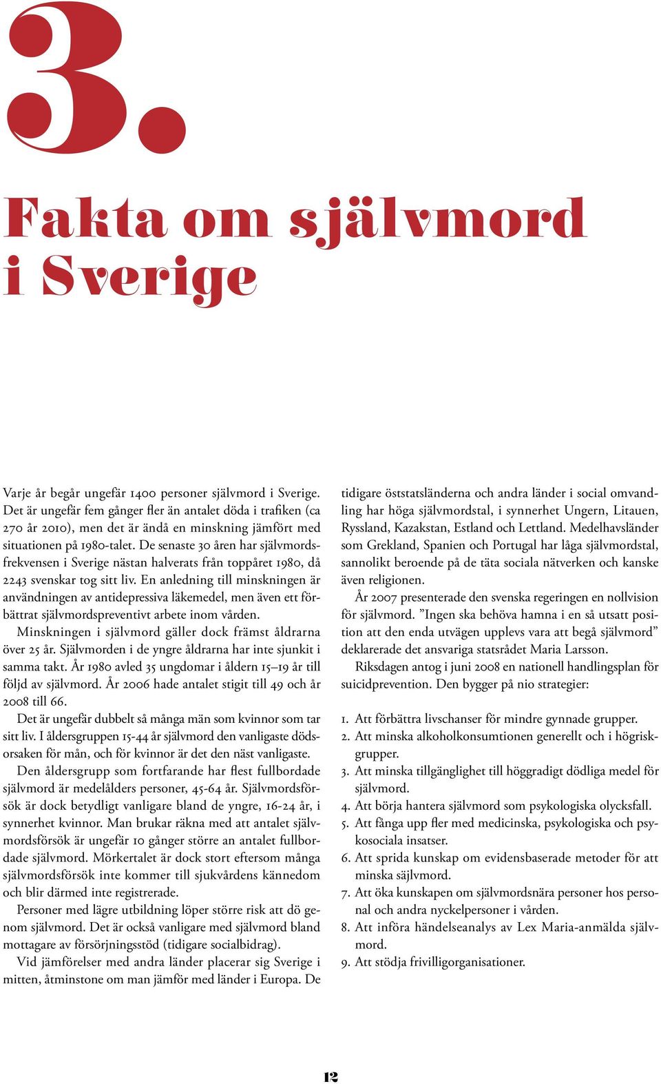 De senaste 30 åren har självmordsfrekvensen i Sverige nästan halverats från toppåret 1980, då 2243 svenskar tog sitt liv.