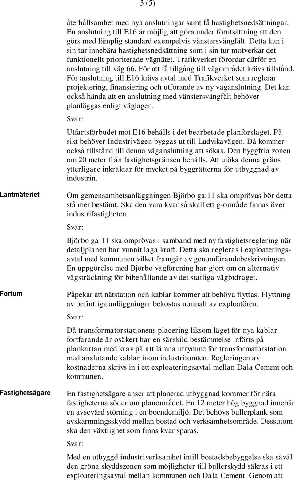 För att få tillgång till vägområdet krävs tillstånd. För anslutning till E16 krävs avtal med Trafikverket som reglerar projektering, finansiering och utförande av ny väganslutning.