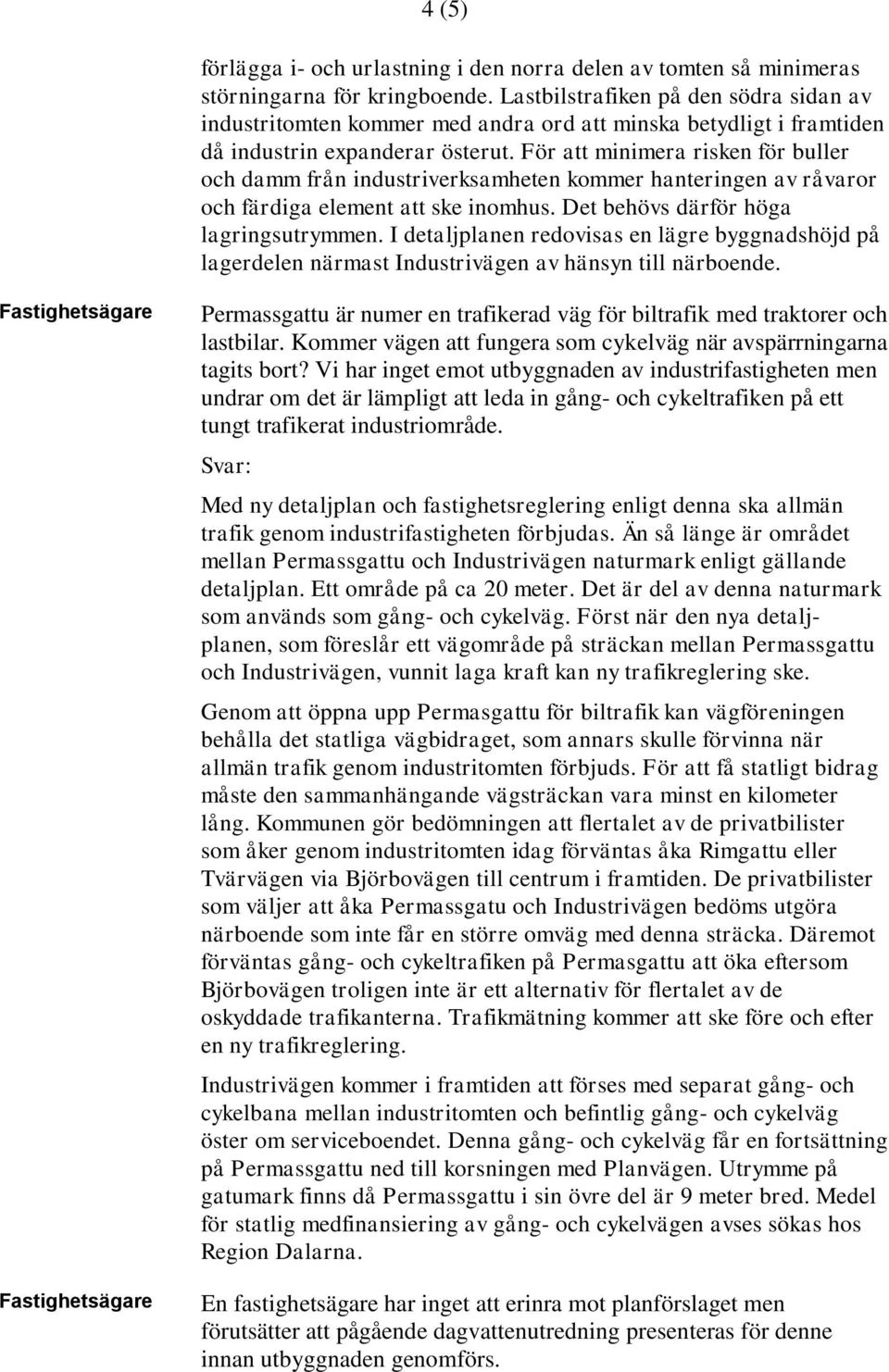 För att minimera risken för buller och damm från industriverksamheten kommer hanteringen av råvaror och färdiga element att ske inomhus. Det behövs därför höga lagringsutrymmen.