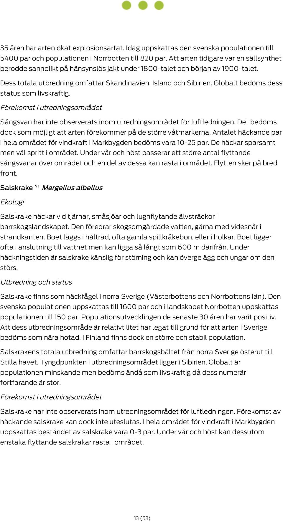 Globalt bedöms dess status som livskraftig. Sångsvan har inte observerats inom utredningsområdet för luftledningen. Det bedöms dock som möjligt att arten förekommer på de större våtmarkerna.