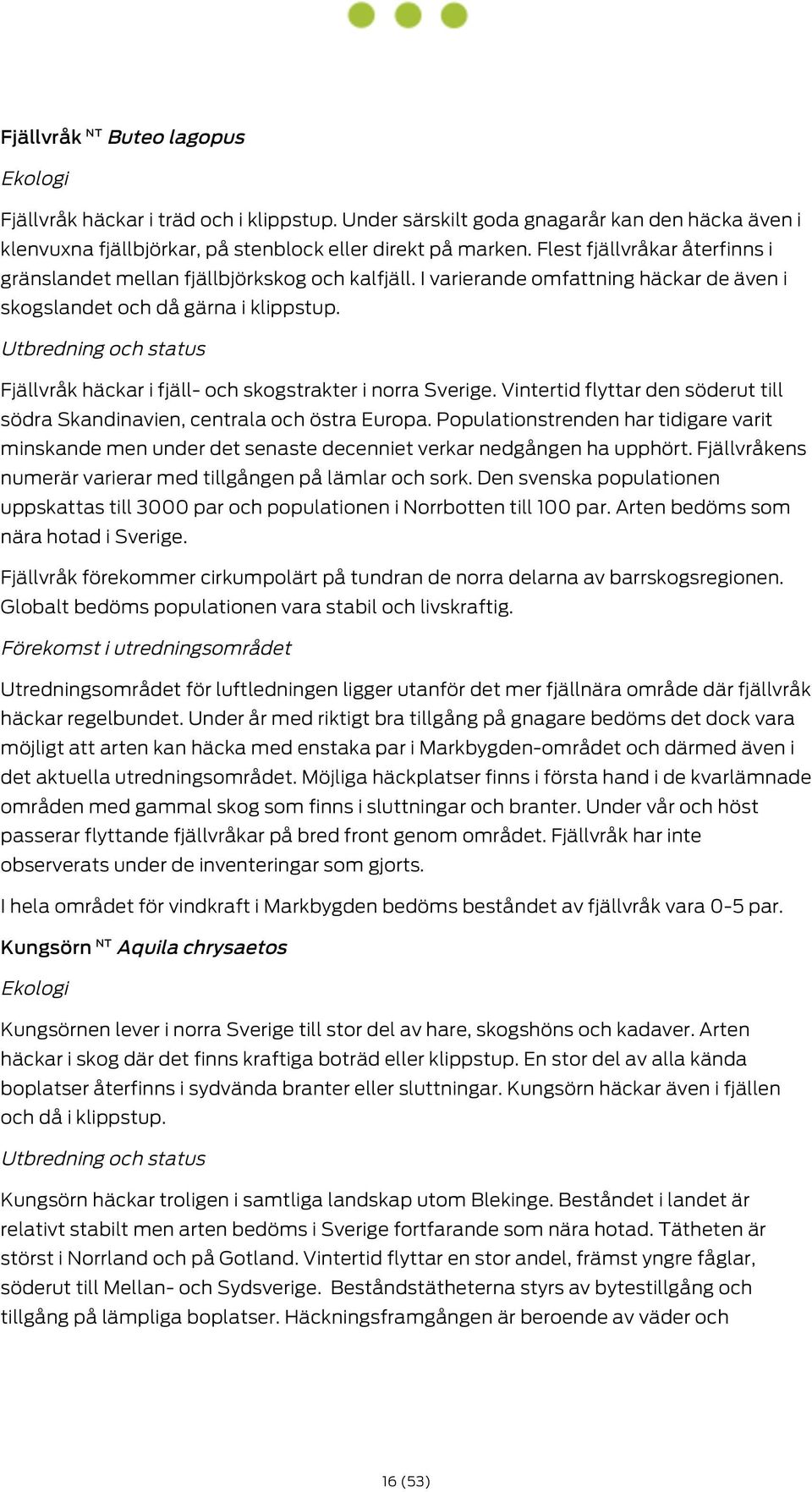 Fjällvråk häckar i fjäll- och skogstrakter i norra Sverige. Vintertid flyttar den söderut till södra Skandinavien, centrala och östra Europa.