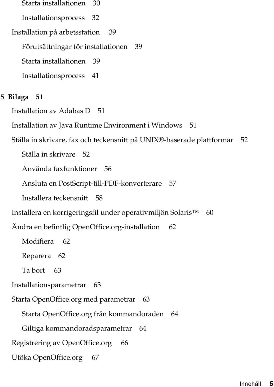 PostScript-till-PDF-konverterare 57 Installera teckensnitt 58 Installera en korrigeringsfil under operativmiljön Solaris 60 Ändra en befintlig OpenOffice.