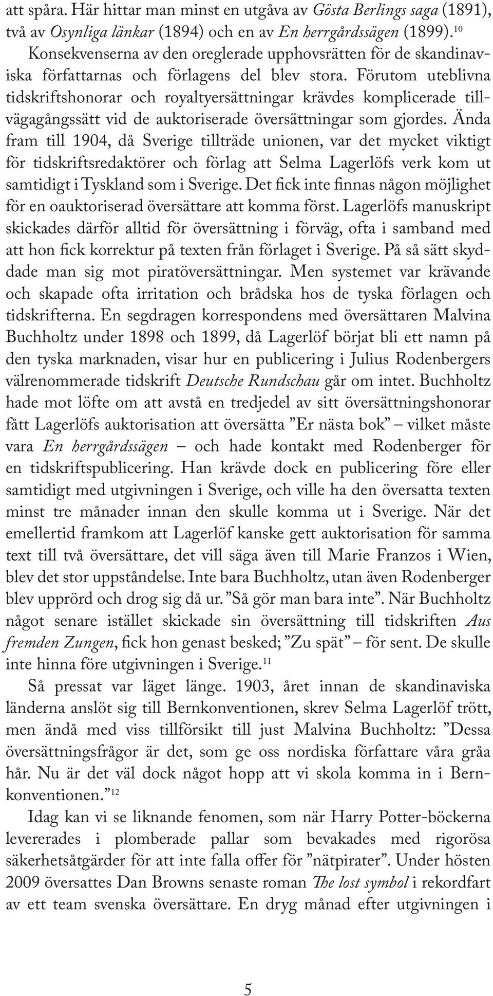 Förutom uteblivna tidskriftshonorar och royaltyersättningar krävdes komplicerade tillvägagångssätt vid de auktoriserade översättningar som gjordes.