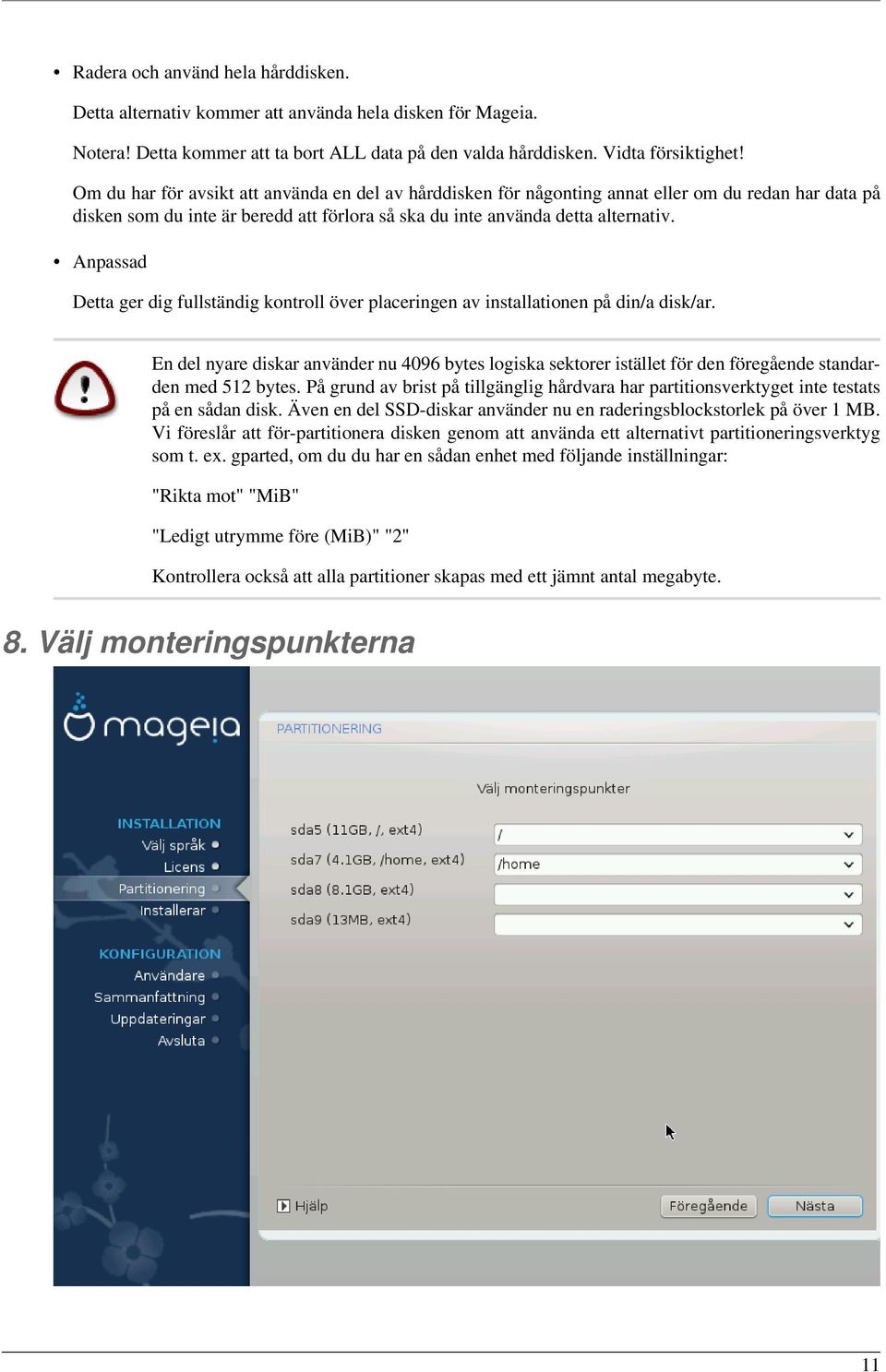 Anpassad Detta ger dig fullständig kontroll över placeringen av installationen på din/a disk/ar.