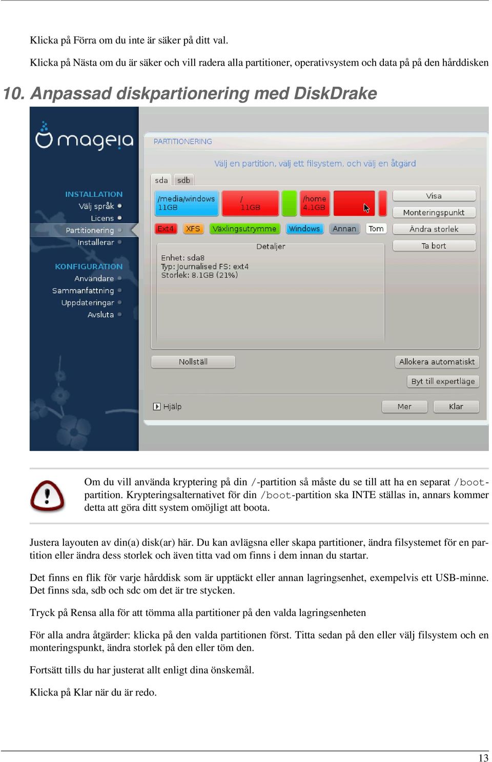 Krypteringsalternativet för din /boot-partition ska INTE ställas in, annars kommer detta att göra ditt system omöjligt att boota. Justera layouten av din(a) disk(ar) här.