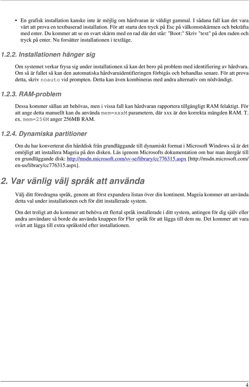 Nu forsätter installationen i textläge. 1.2.2. Installationen hänger sig Om systemet verkar frysa sig under installationen så kan det bero på problem med identifiering av hårdvara.