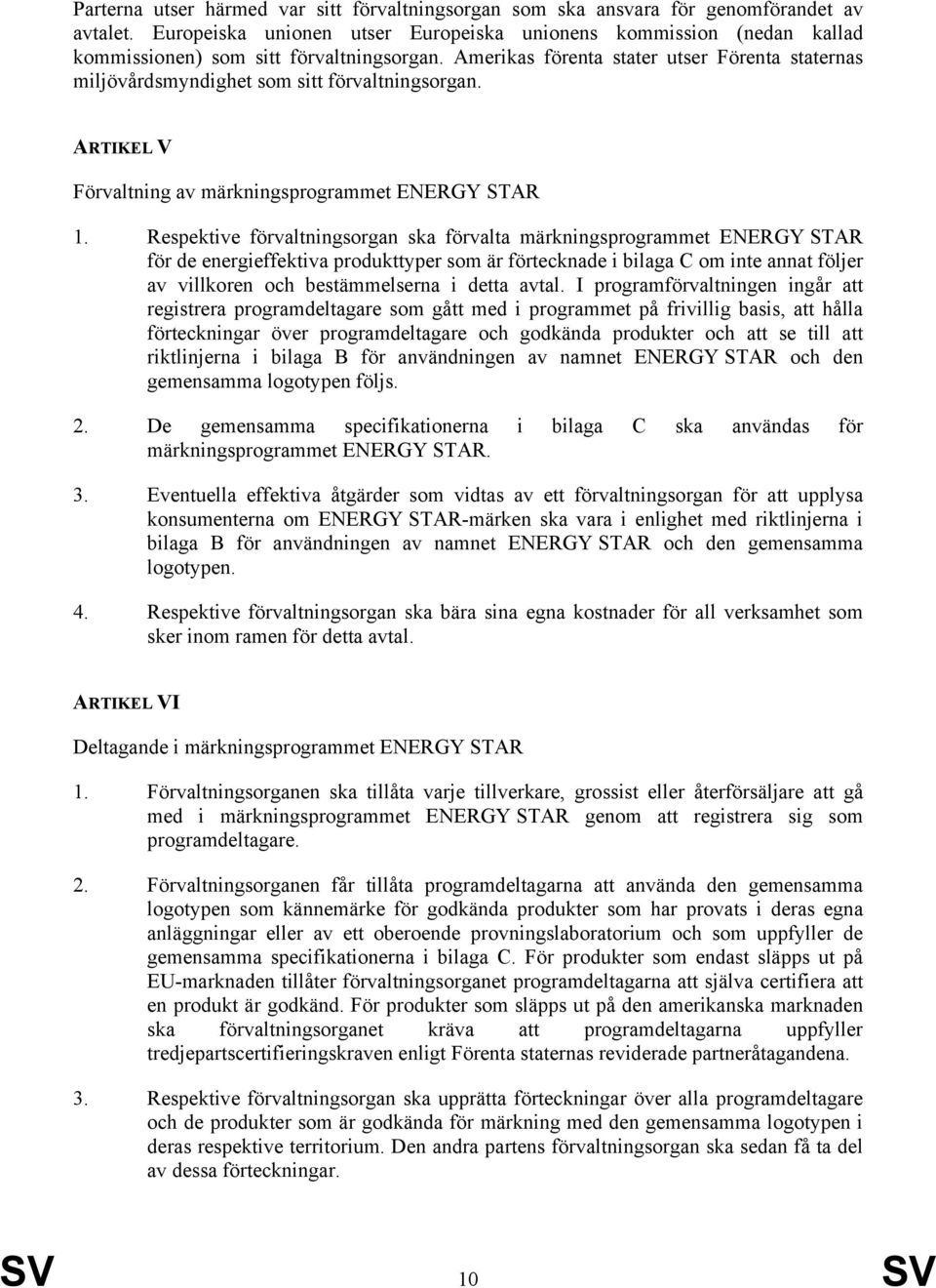 Amerikas förenta stater utser Förenta staternas miljövårdsmyndighet som sitt förvaltningsorgan. ARTIKEL V Förvaltning av märkningsprogrammet ENERGY STAR 1.