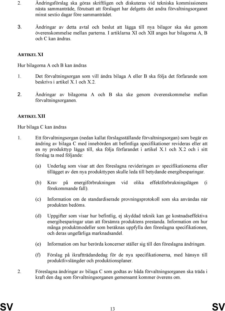 ARTIKEL XI Hur bilagorna A och B kan ändras 1. Det förvaltningsorgan som vill ändra bilaga A eller B ska följa det förfarande som beskrivs i artikel X.1 och X.2. 2.