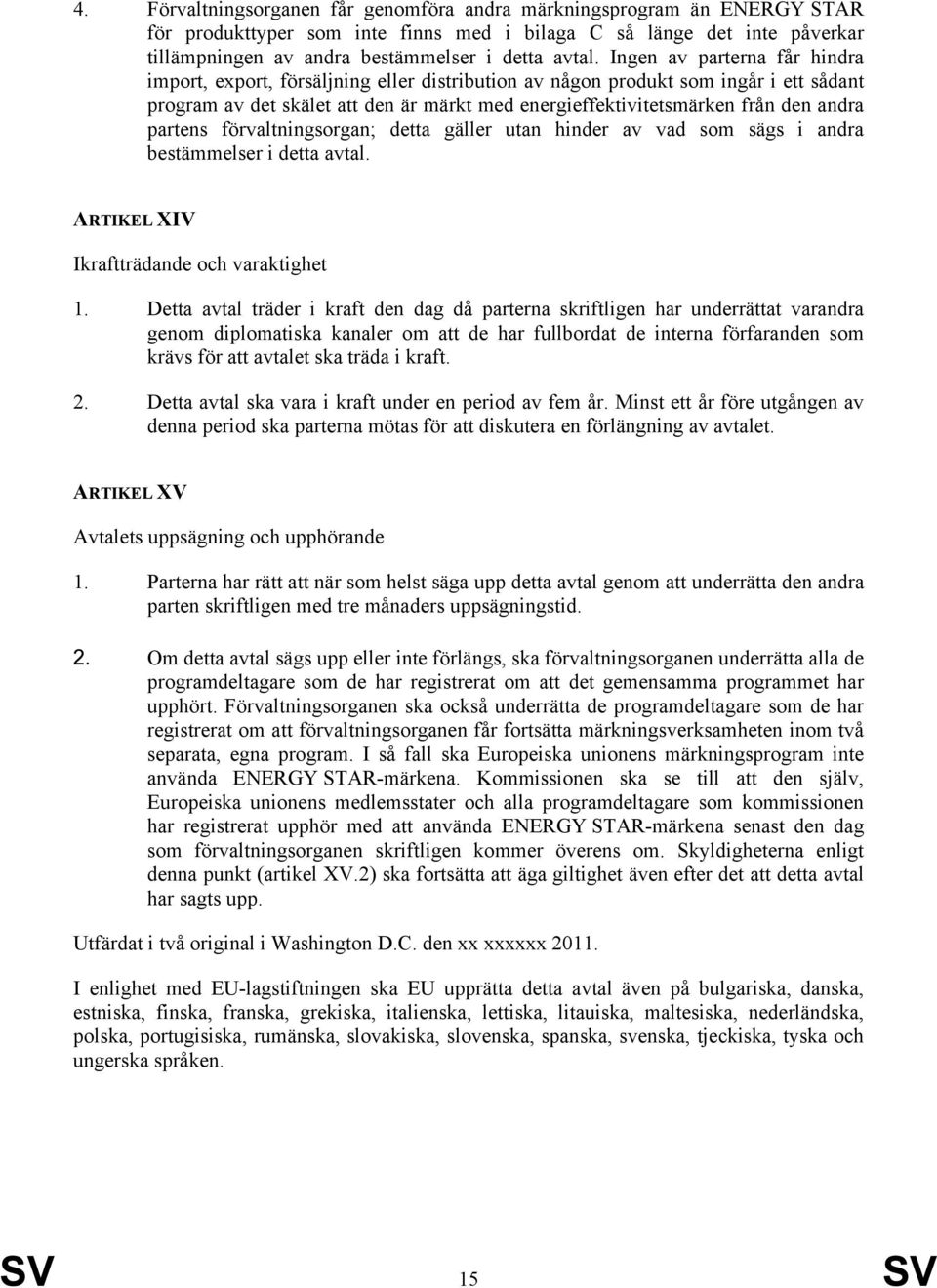 partens förvaltningsorgan; detta gäller utan hinder av vad som sägs i andra bestämmelser i detta avtal. ARTIKEL XIV Ikraftträdande och varaktighet 1.