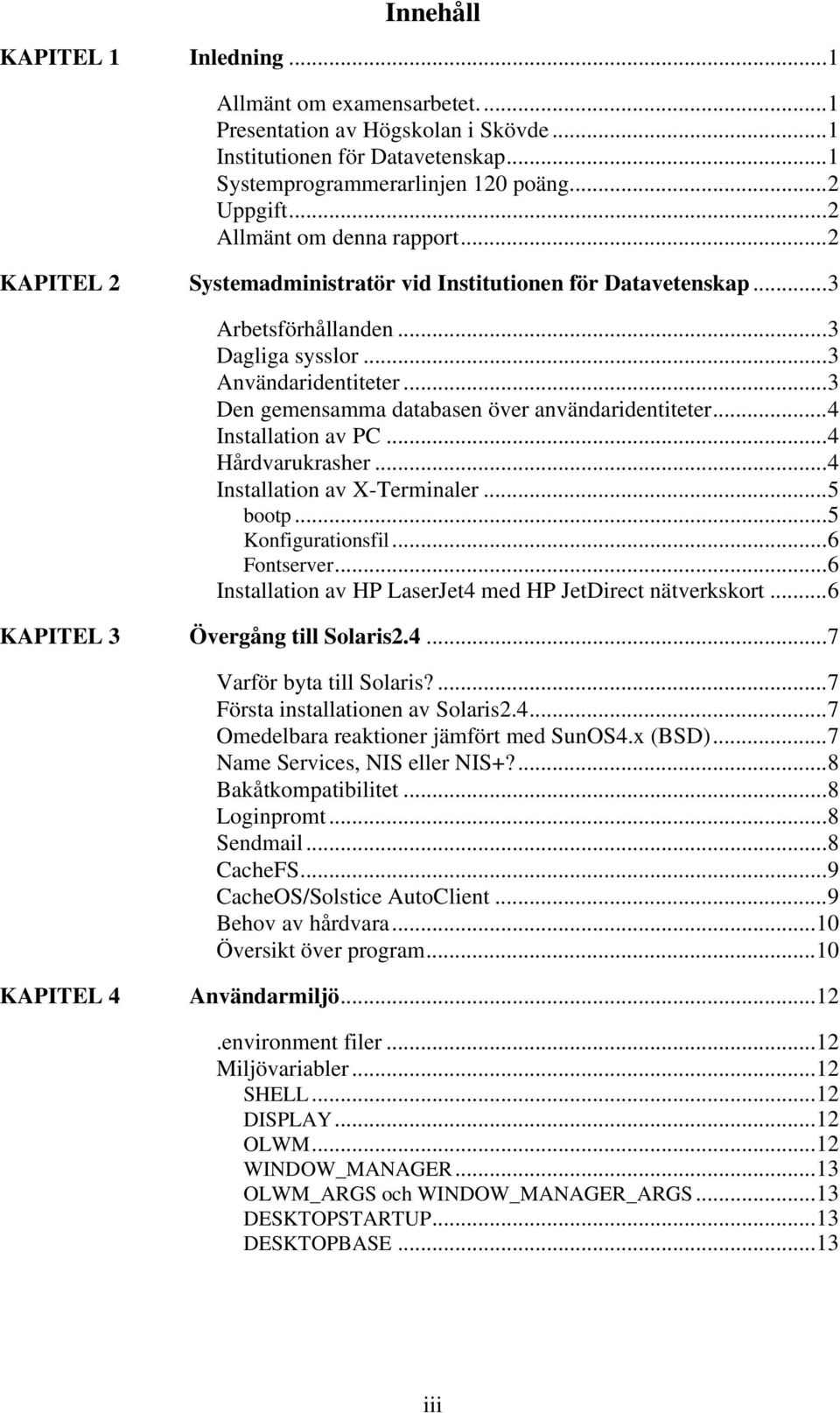 ..3 Den gemensamma databasen över användaridentiteter...4 Installation av PC...4 Hårdvarukrasher...4 Installation av X-Terminaler...5 bootp...5 Kongurationsl...6 Fontserver.