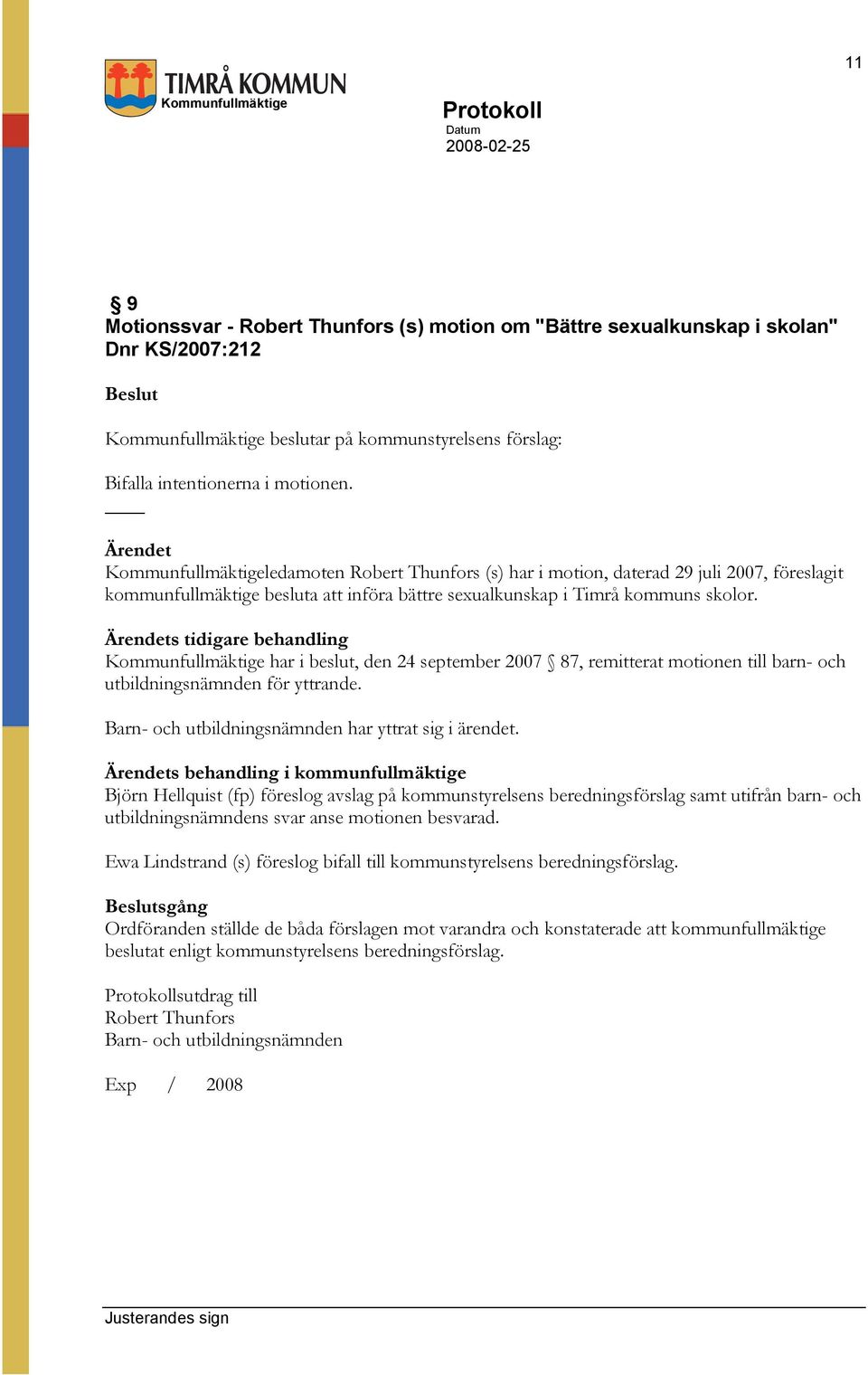 s tidigare behandling har i beslut, den 24 september 2007 87, remitterat motionen till barn- och utbildningsnämnden för yttrande. Barn- och utbildningsnämnden har yttrat sig i ärendet.